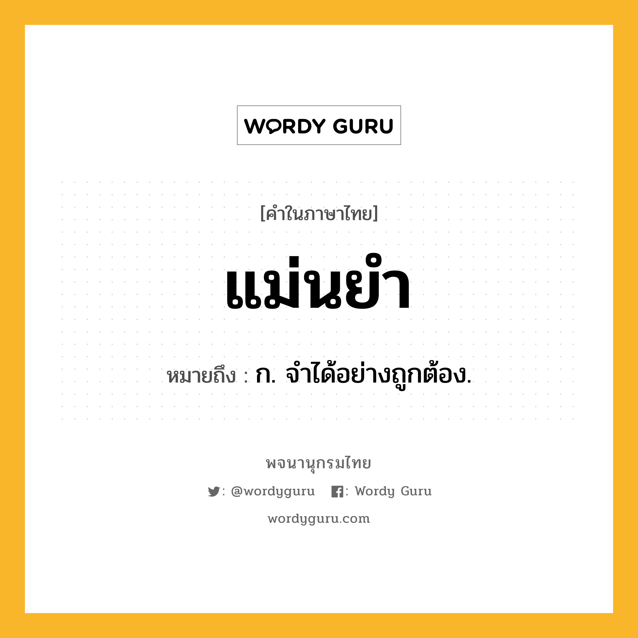 แม่นยำ ความหมาย หมายถึงอะไร?, คำในภาษาไทย แม่นยำ หมายถึง ก. จําได้อย่างถูกต้อง.