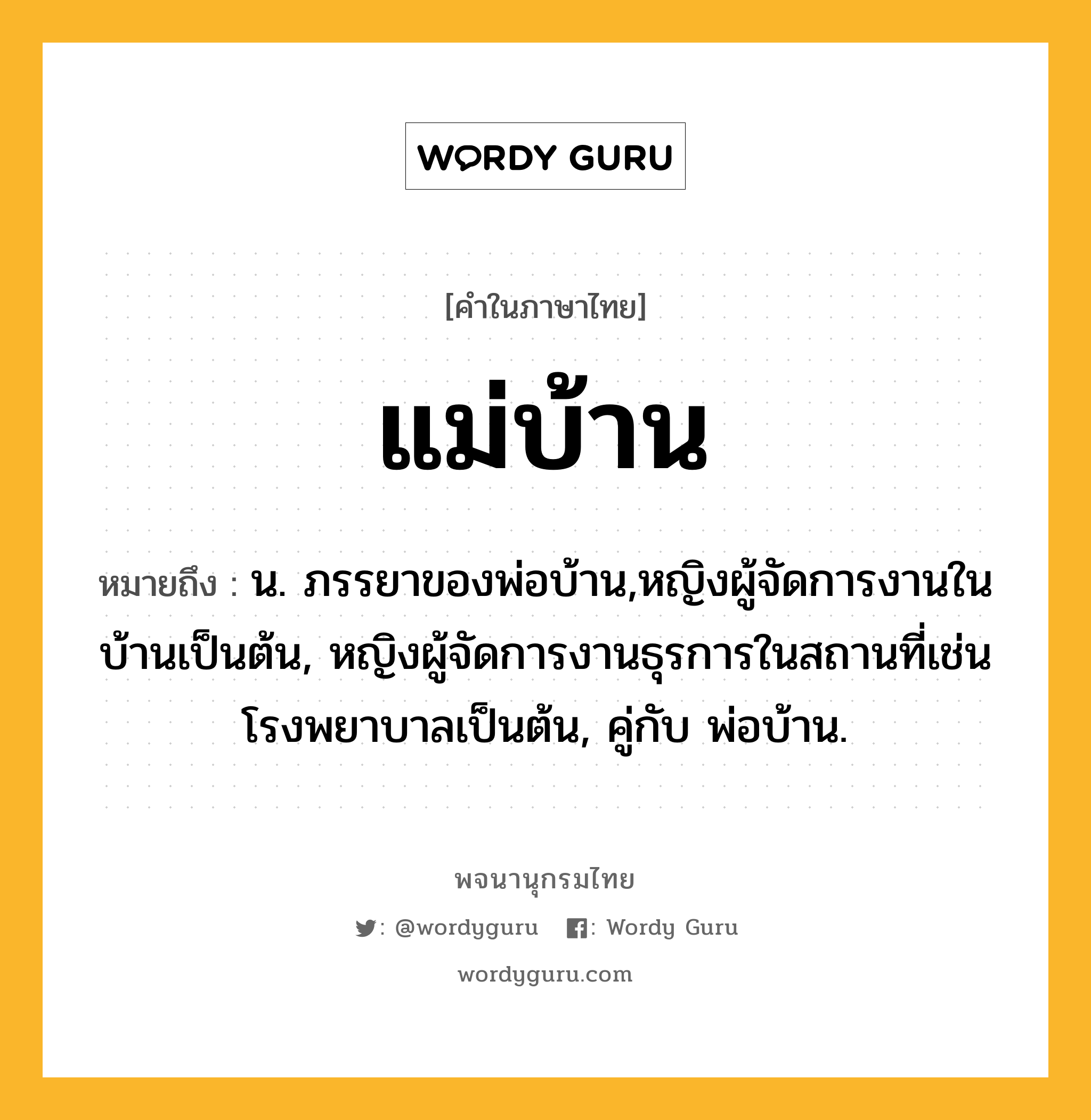 แม่บ้าน ความหมาย หมายถึงอะไร?, คำในภาษาไทย แม่บ้าน หมายถึง น. ภรรยาของพ่อบ้าน,หญิงผู้จัดการงานในบ้านเป็นต้น, หญิงผู้จัดการงานธุรการในสถานที่เช่นโรงพยาบาลเป็นต้น, คู่กับ พ่อบ้าน.