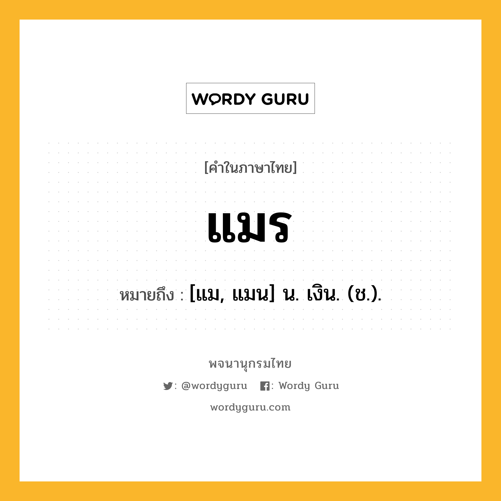 แมร ความหมาย หมายถึงอะไร?, คำในภาษาไทย แมร หมายถึง [แม, แมน] น. เงิน. (ช.).