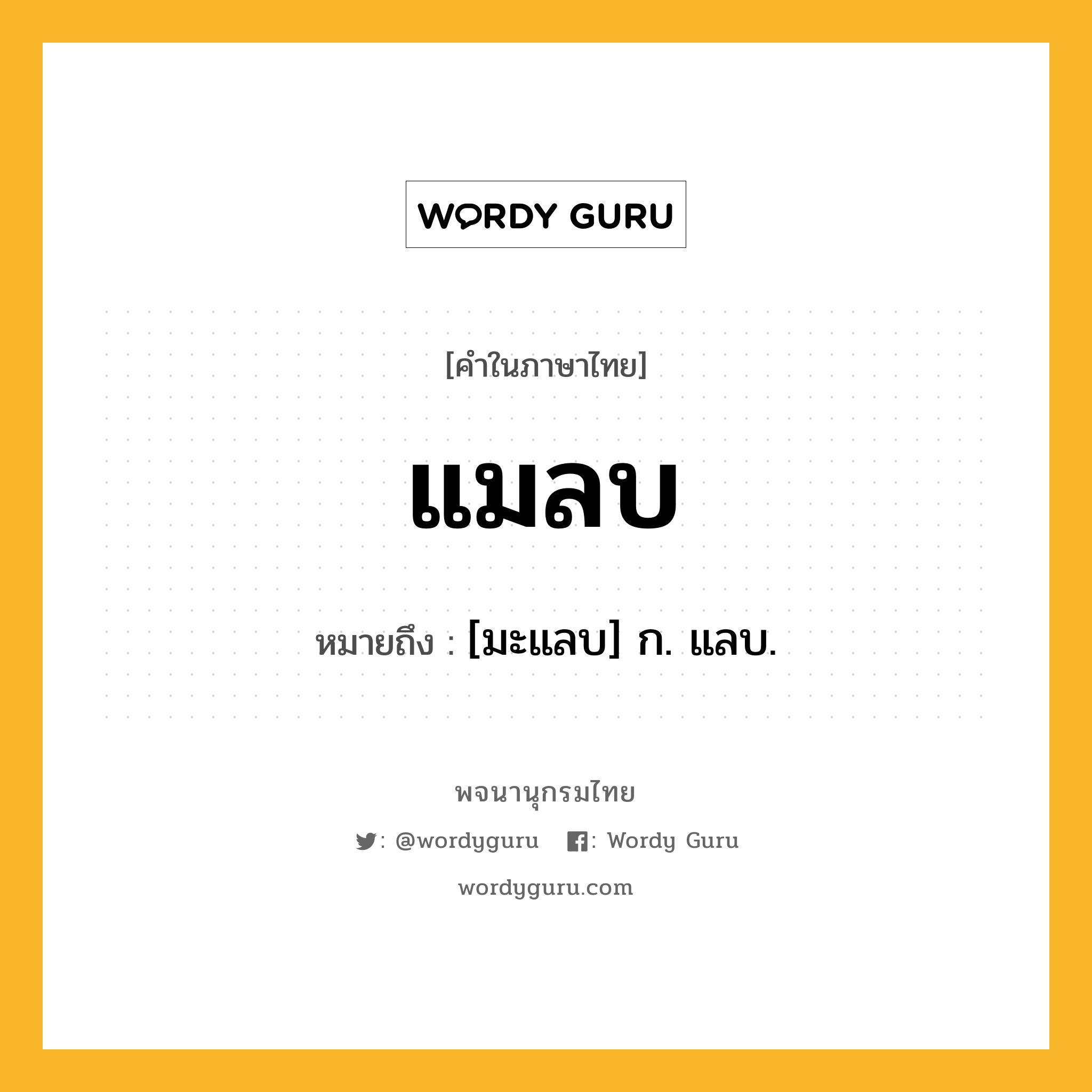 แมลบ ความหมาย หมายถึงอะไร?, คำในภาษาไทย แมลบ หมายถึง [มะแลบ] ก. แลบ.