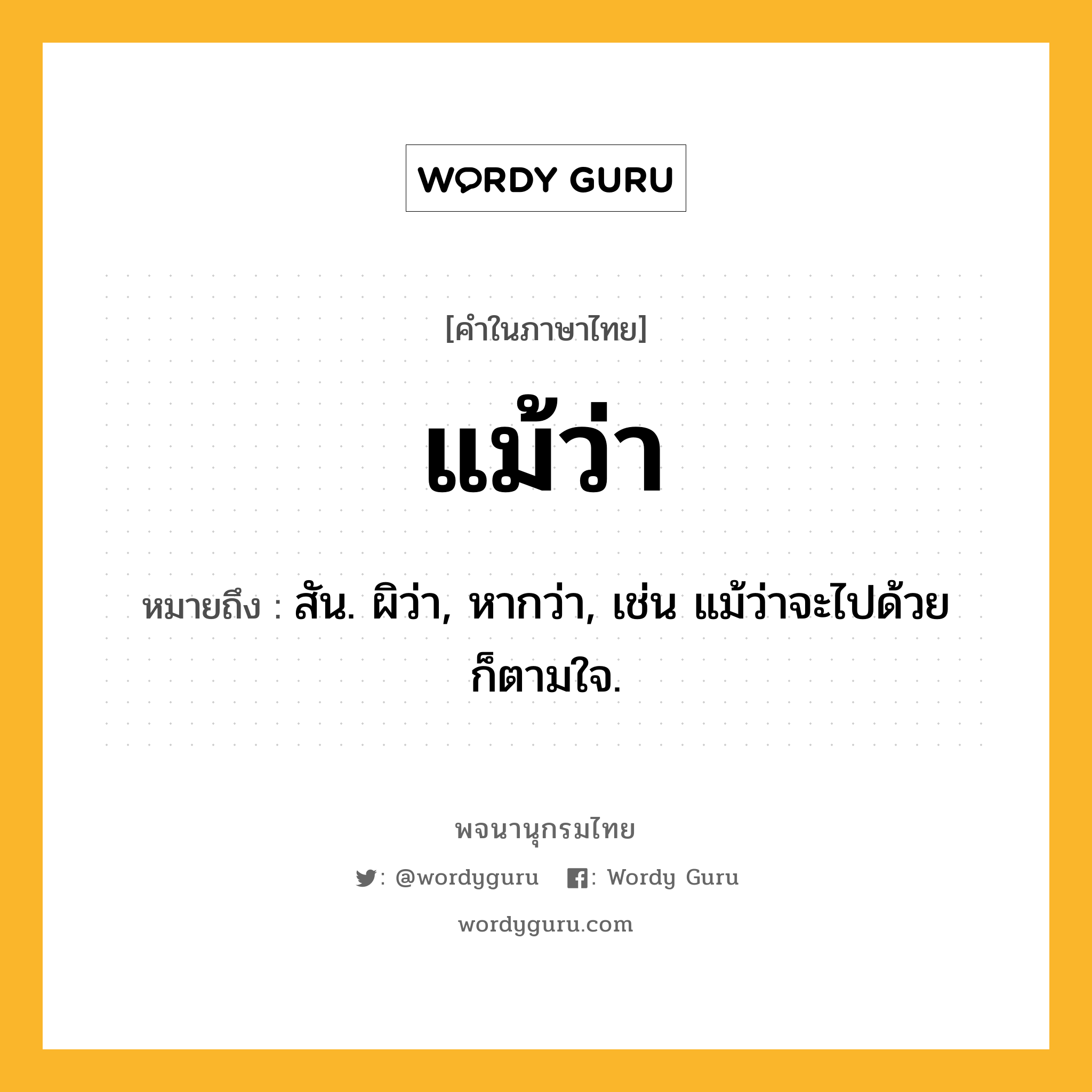 แม้ว่า ความหมาย หมายถึงอะไร?, คำในภาษาไทย แม้ว่า หมายถึง สัน. ผิว่า, หากว่า, เช่น แม้ว่าจะไปด้วย ก็ตามใจ.