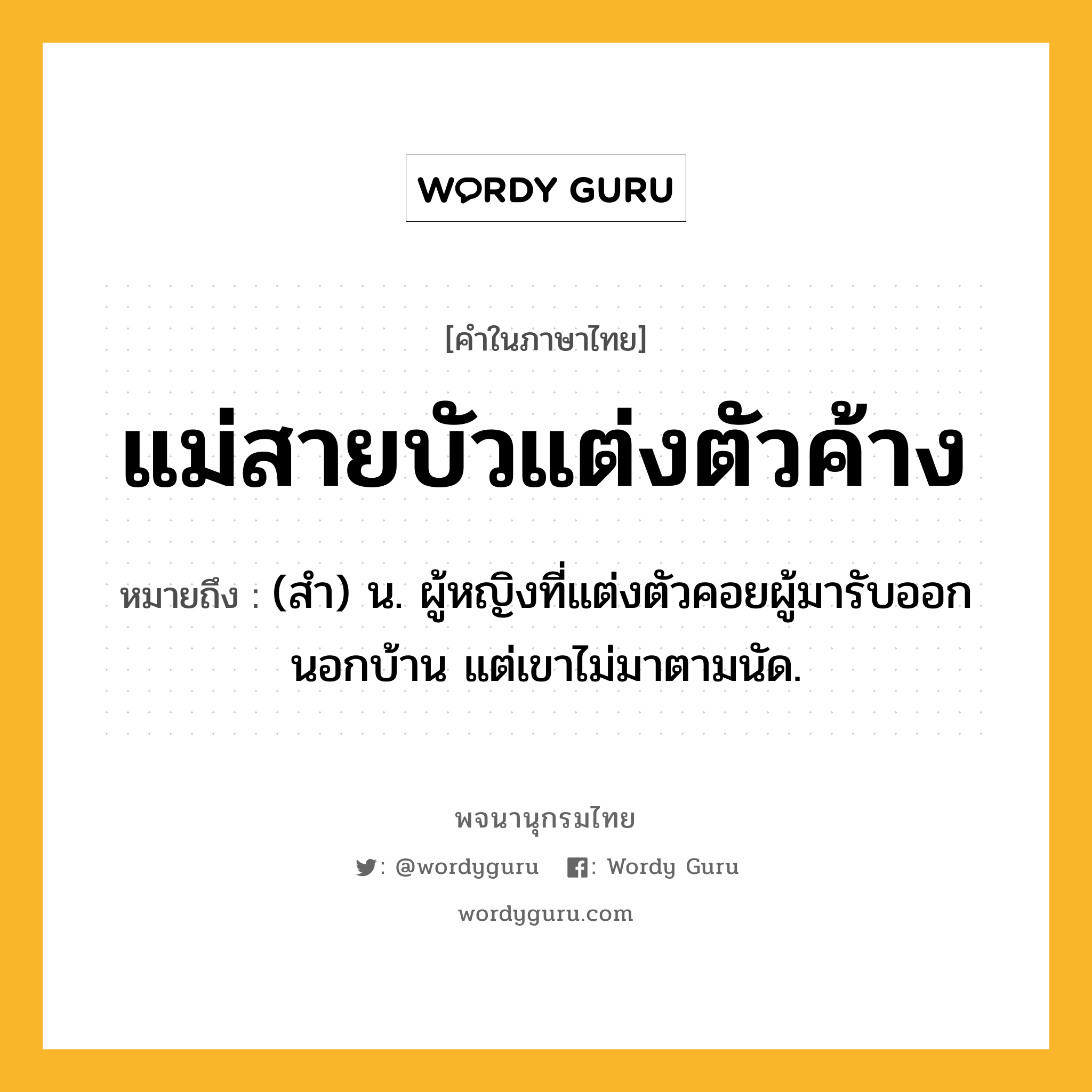 แม่สายบัวแต่งตัวค้าง ความหมาย หมายถึงอะไร?, คำในภาษาไทย แม่สายบัวแต่งตัวค้าง หมายถึง (สํา) น. ผู้หญิงที่แต่งตัวคอยผู้มารับออกนอกบ้าน แต่เขาไม่มาตามนัด.