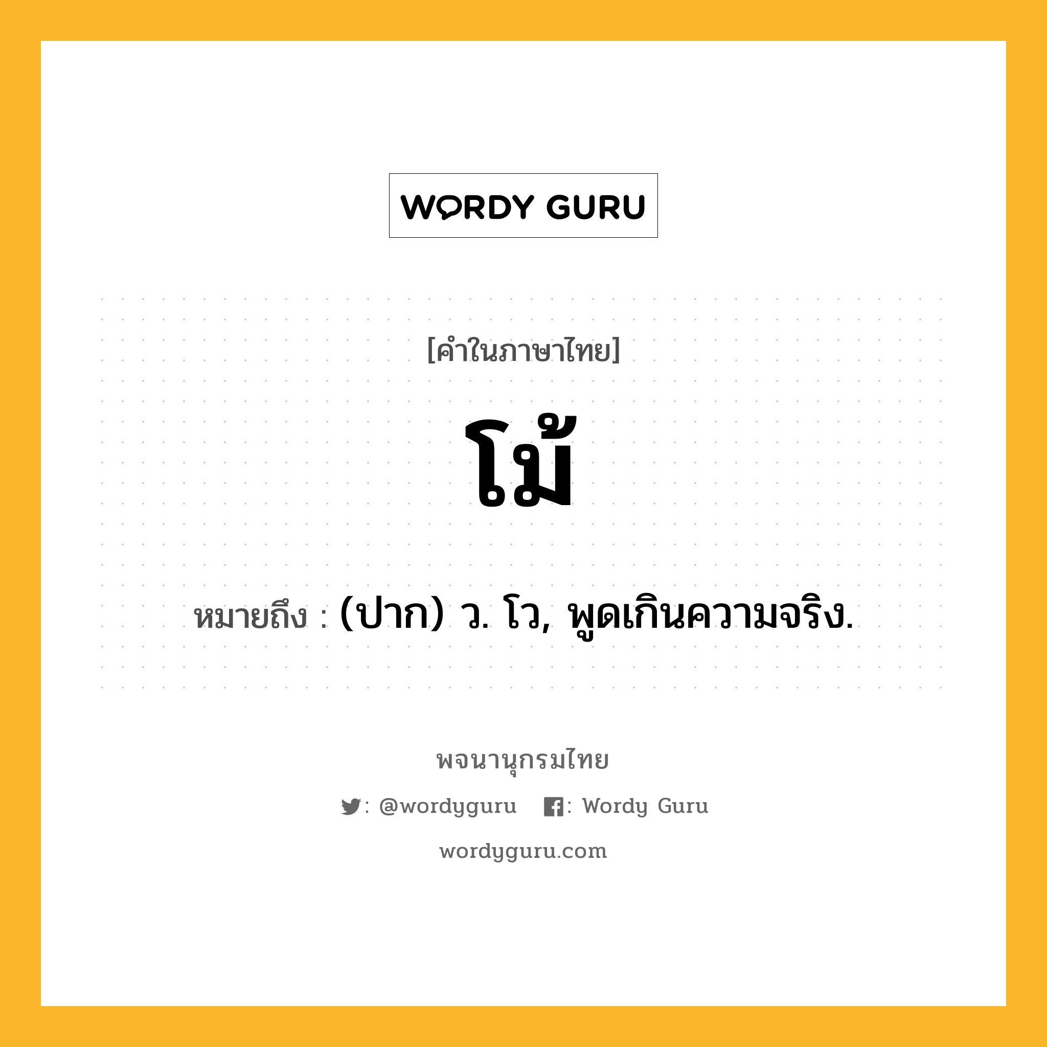 โม้ ความหมาย หมายถึงอะไร?, คำในภาษาไทย โม้ หมายถึง (ปาก) ว. โว, พูดเกินความจริง.