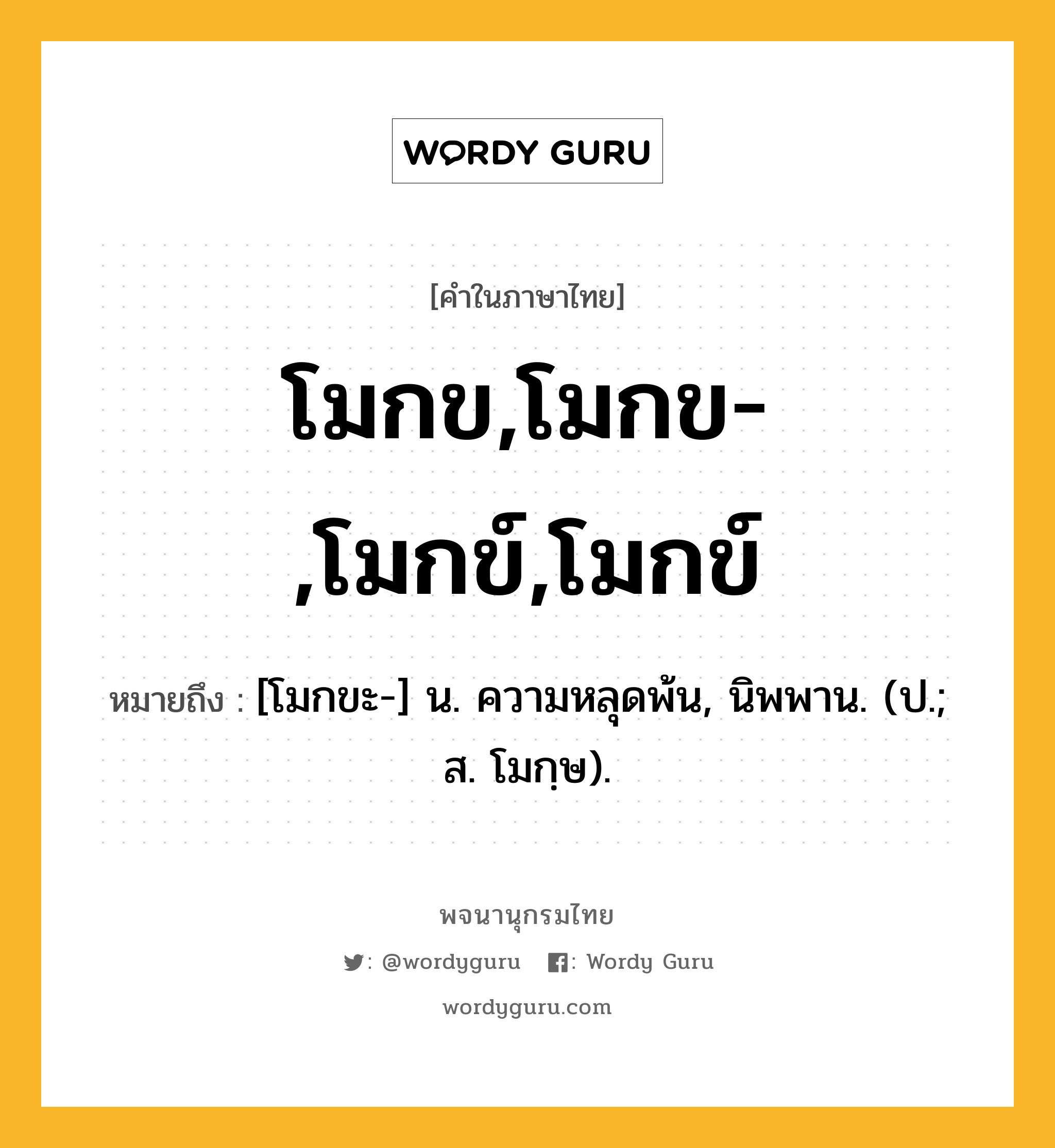 โมกข,โมกข-,โมกข์,โมกข์ ความหมาย หมายถึงอะไร?, คำในภาษาไทย โมกข,โมกข-,โมกข์,โมกข์ หมายถึง [โมกขะ-] น. ความหลุดพ้น, นิพพาน. (ป.; ส. โมกฺษ).