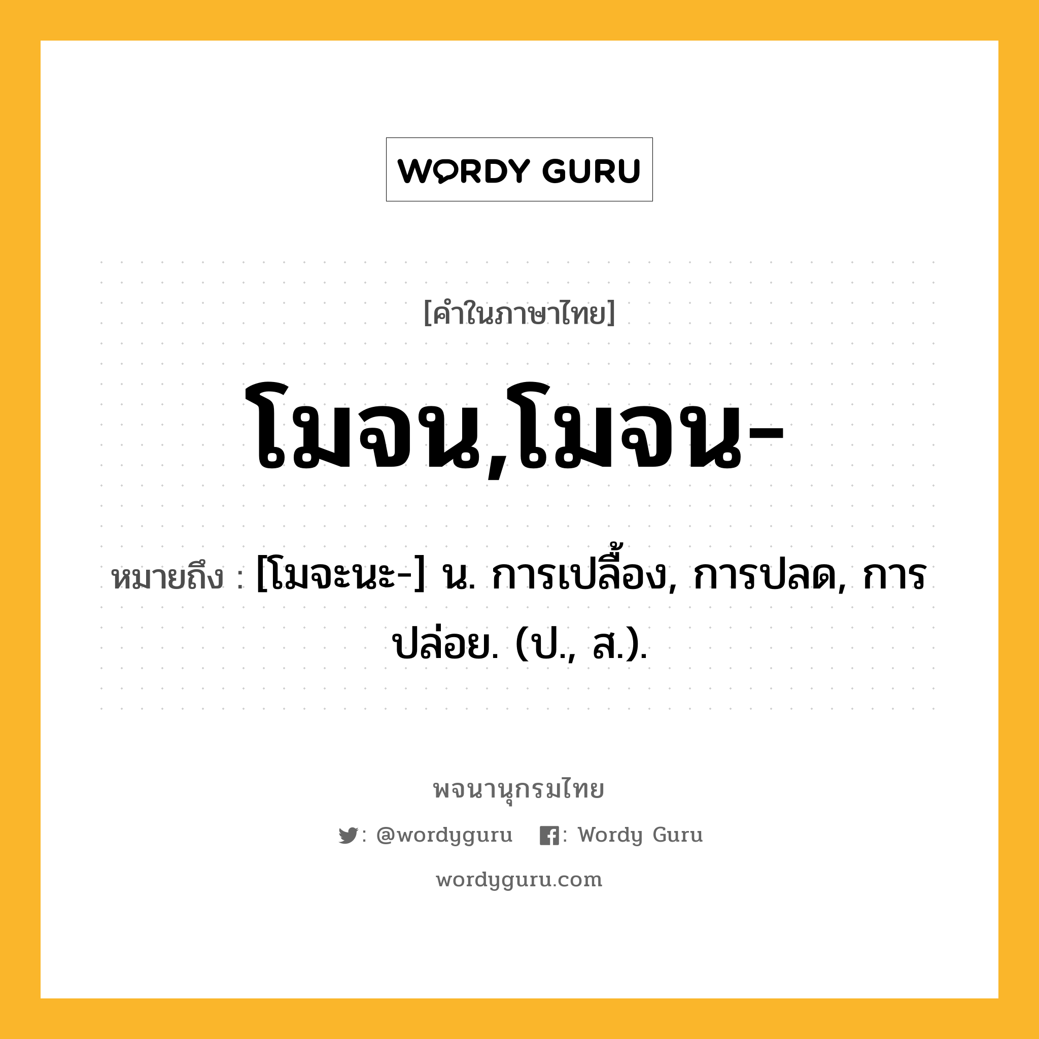 โมจน,โมจน- ความหมาย หมายถึงอะไร?, คำในภาษาไทย โมจน,โมจน- หมายถึง [โมจะนะ-] น. การเปลื้อง, การปลด, การปล่อย. (ป., ส.).