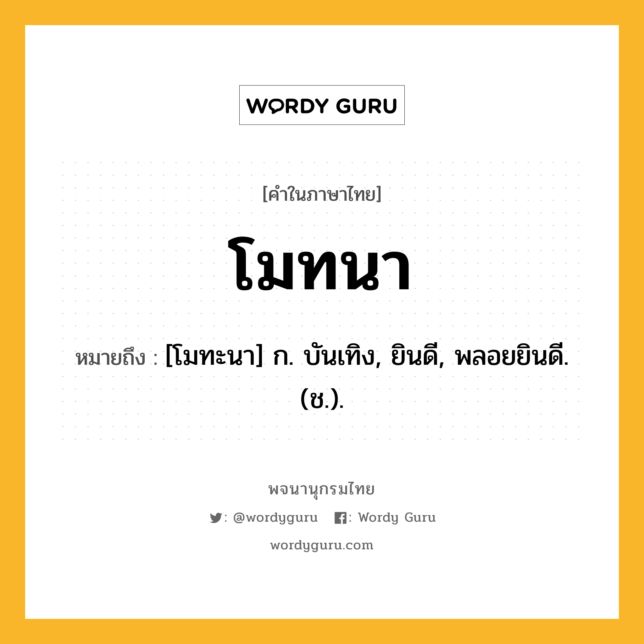 โมทนา ความหมาย หมายถึงอะไร?, คำในภาษาไทย โมทนา หมายถึง [โมทะนา] ก. บันเทิง, ยินดี, พลอยยินดี. (ช.).