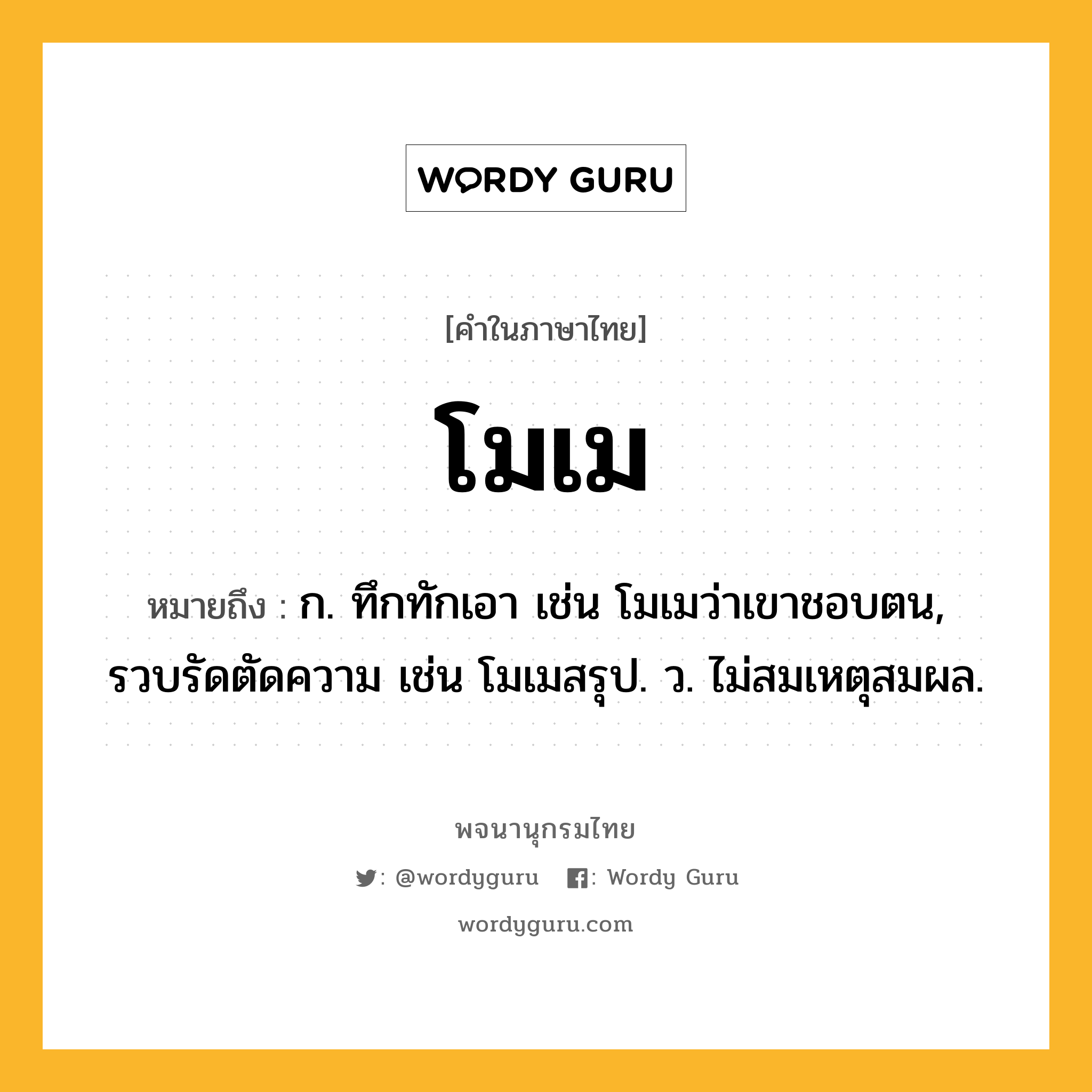 โมเม ความหมาย หมายถึงอะไร?, คำในภาษาไทย โมเม หมายถึง ก. ทึกทักเอา เช่น โมเมว่าเขาชอบตน, รวบรัดตัดความ เช่น โมเมสรุป. ว. ไม่สมเหตุสมผล.