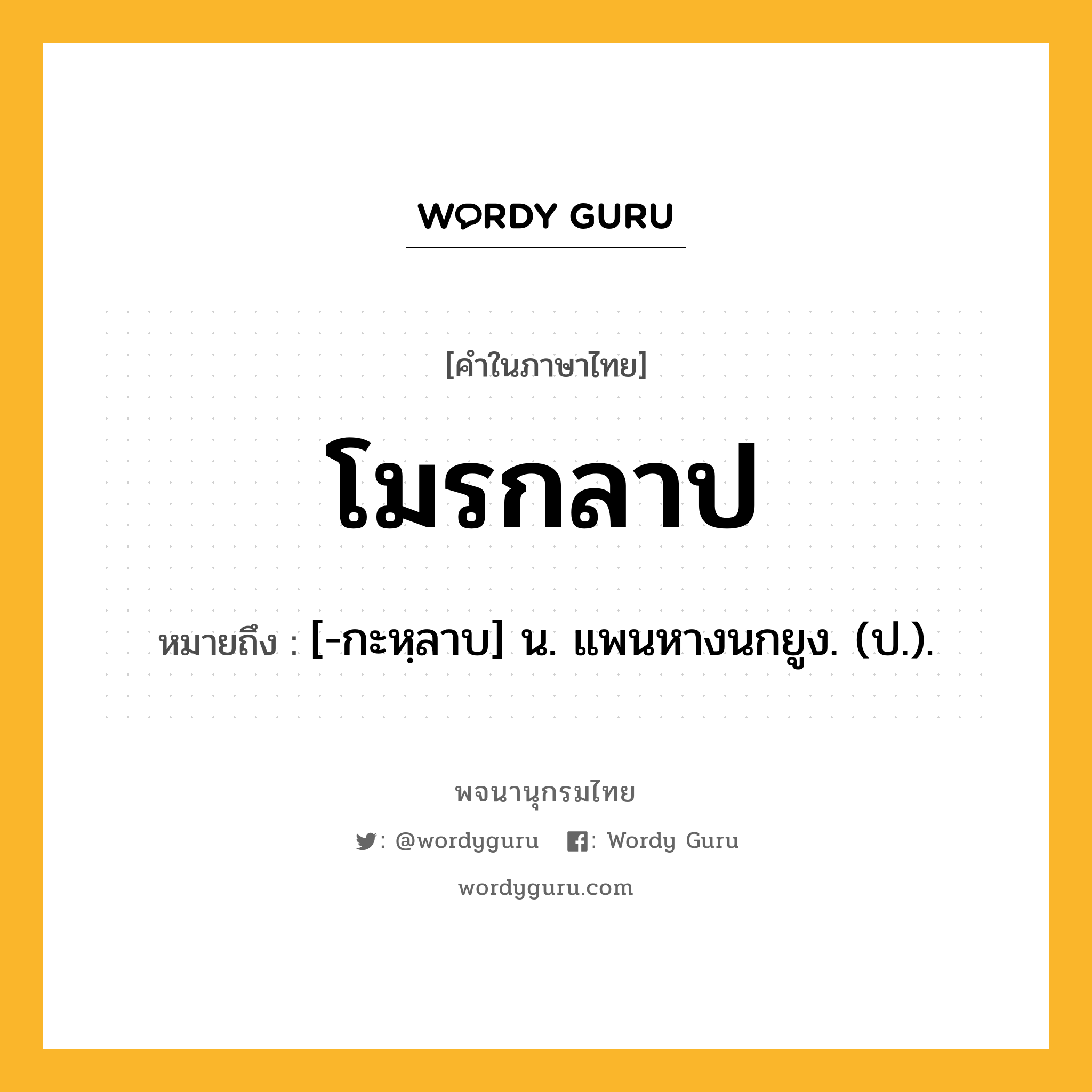 โมรกลาป ความหมาย หมายถึงอะไร?, คำในภาษาไทย โมรกลาป หมายถึง [-กะหฺลาบ] น. แพนหางนกยูง. (ป.).