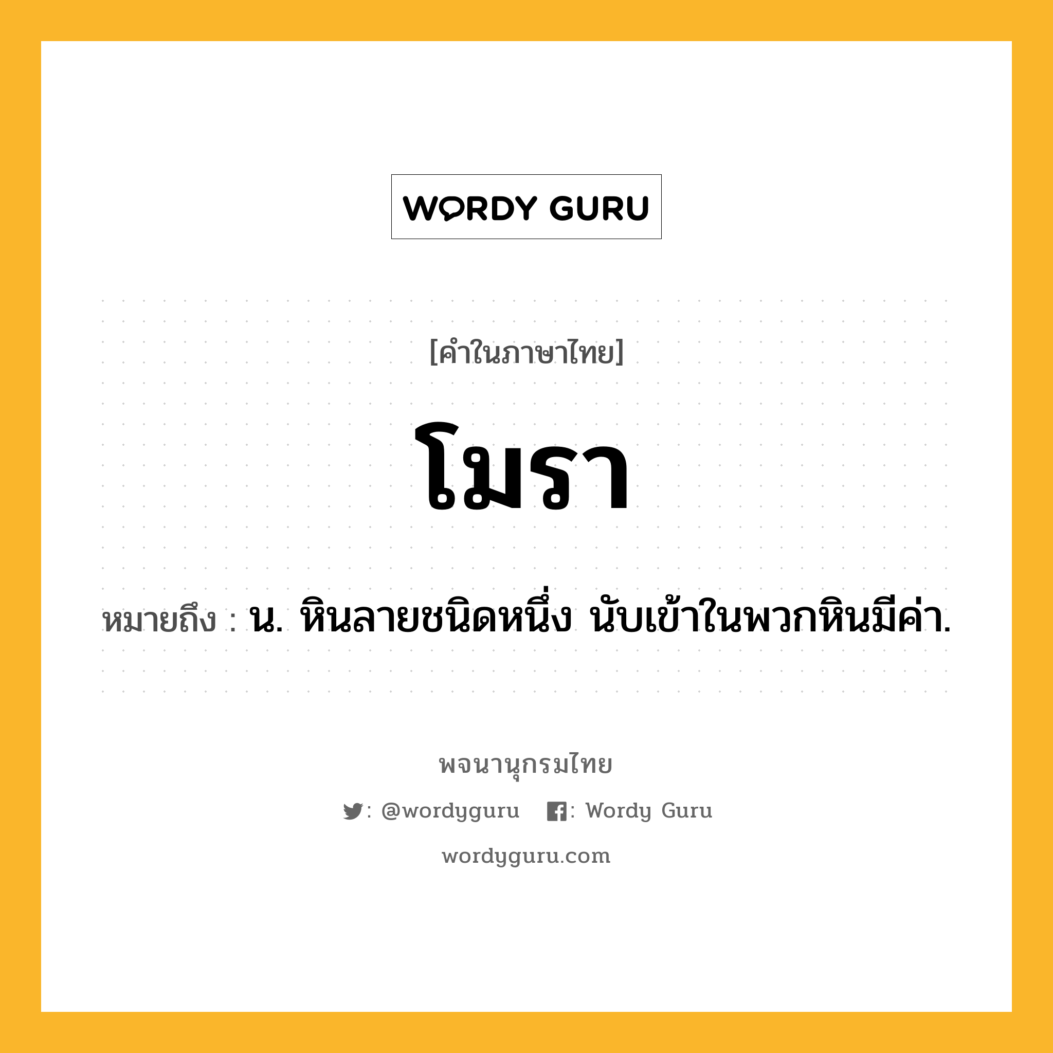 โมรา ความหมาย หมายถึงอะไร?, คำในภาษาไทย โมรา หมายถึง น. หินลายชนิดหนึ่ง นับเข้าในพวกหินมีค่า.