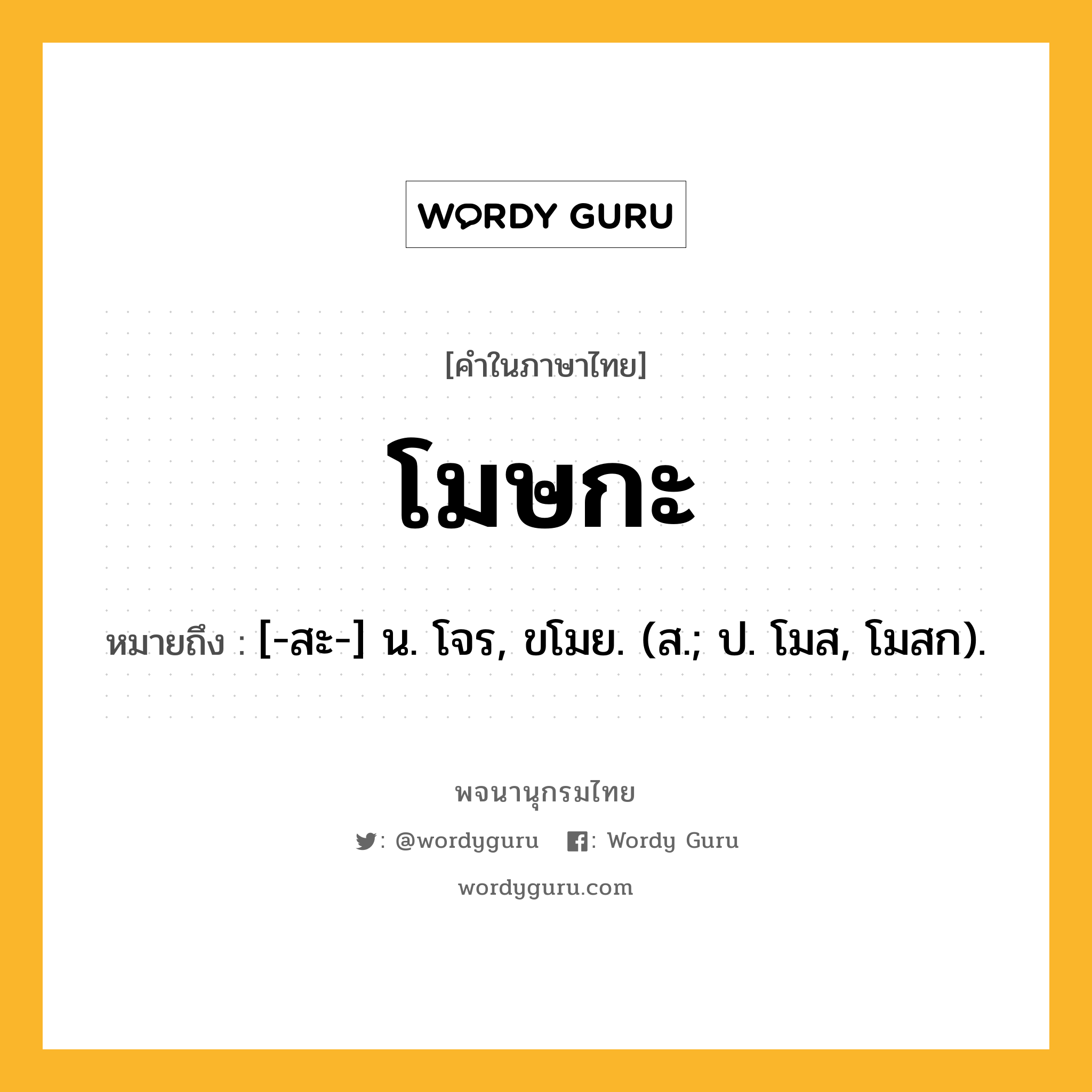 โมษกะ ความหมาย หมายถึงอะไร?, คำในภาษาไทย โมษกะ หมายถึง [-สะ-] น. โจร, ขโมย. (ส.; ป. โมส, โมสก).