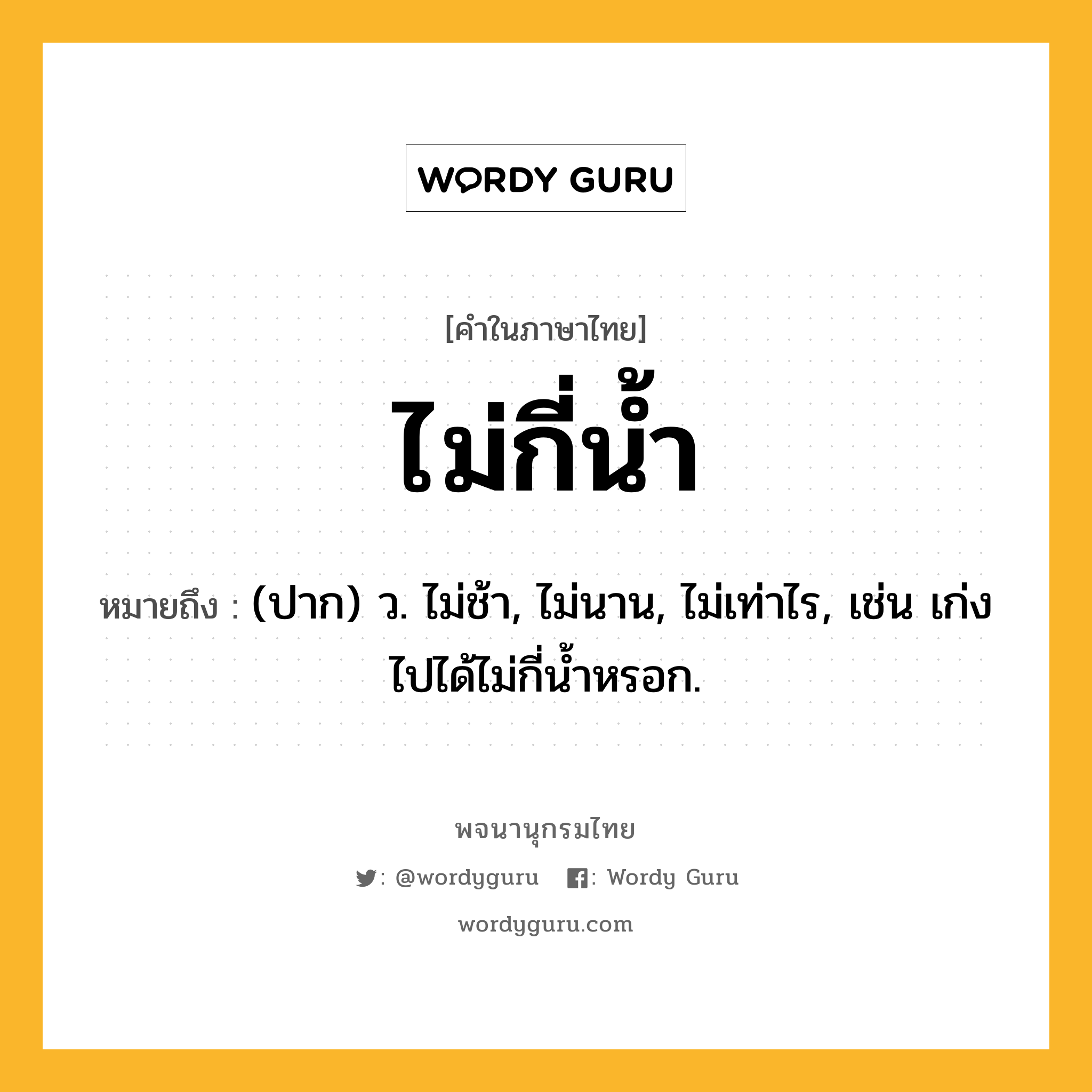 ไม่กี่น้ำ ความหมาย หมายถึงอะไร?, คำในภาษาไทย ไม่กี่น้ำ หมายถึง (ปาก) ว. ไม่ช้า, ไม่นาน, ไม่เท่าไร, เช่น เก่งไปได้ไม่กี่น้ำหรอก.