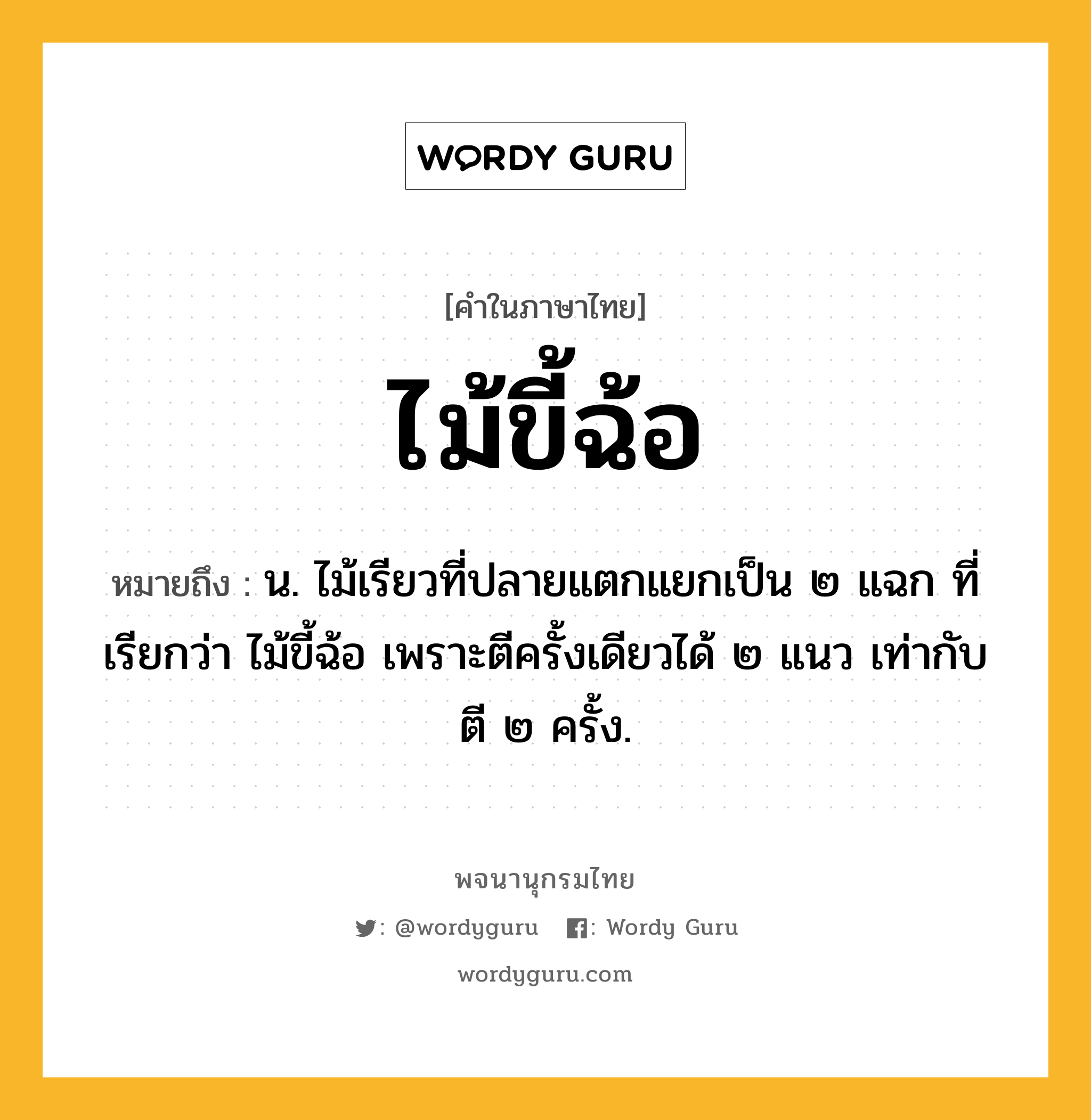 ไม้ขี้ฉ้อ ความหมาย หมายถึงอะไร?, คำในภาษาไทย ไม้ขี้ฉ้อ หมายถึง น. ไม้เรียวที่ปลายแตกแยกเป็น ๒ แฉก ที่เรียกว่า ไม้ขี้ฉ้อ เพราะตีครั้งเดียวได้ ๒ แนว เท่ากับตี ๒ ครั้ง.