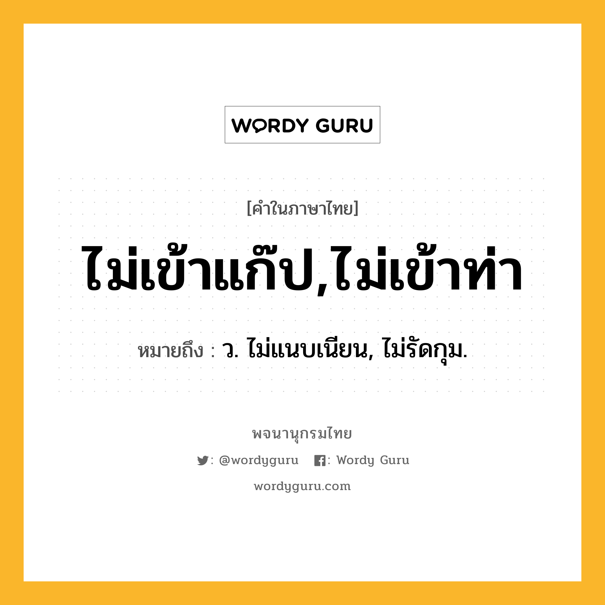 ไม่เข้าแก๊ป,ไม่เข้าท่า ความหมาย หมายถึงอะไร?, คำในภาษาไทย ไม่เข้าแก๊ป,ไม่เข้าท่า หมายถึง ว. ไม่แนบเนียน, ไม่รัดกุม.