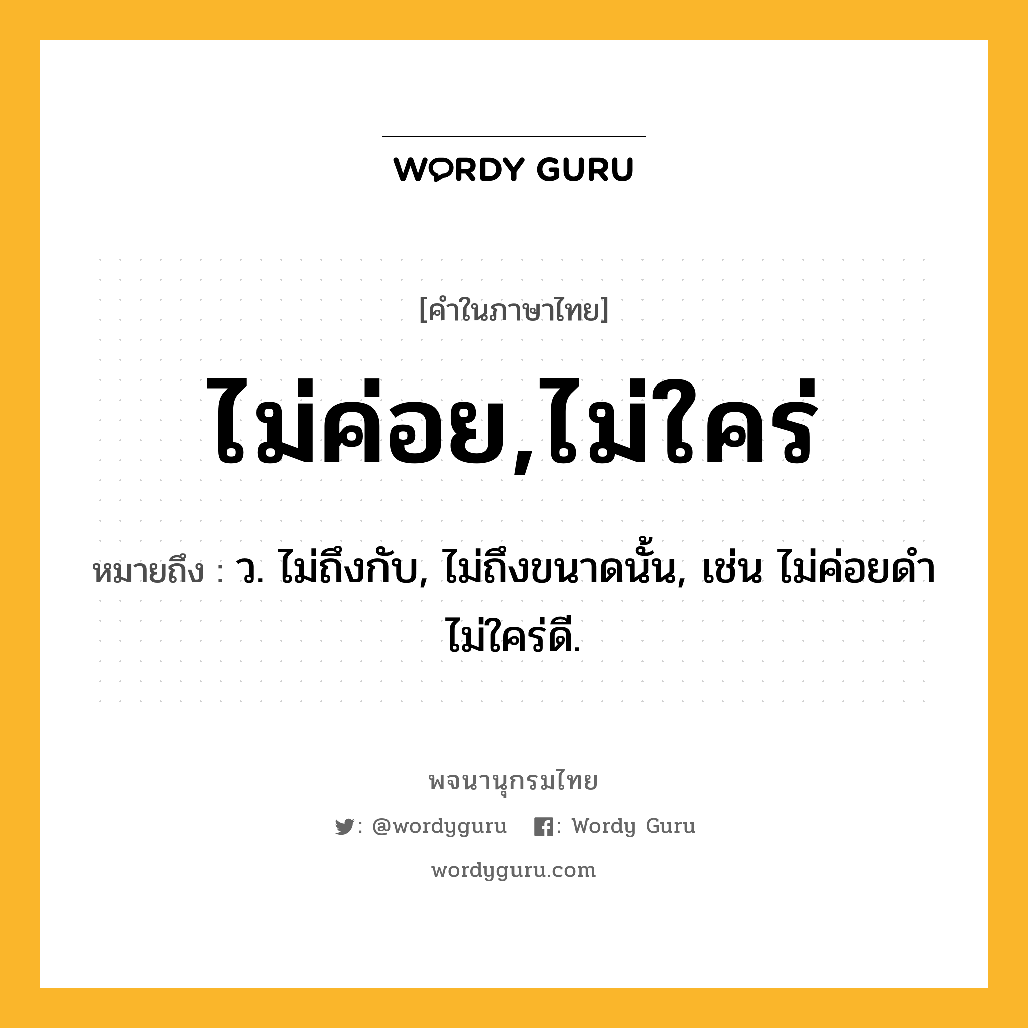 ไม่ค่อย,ไม่ใคร่ ความหมาย หมายถึงอะไร?, คำในภาษาไทย ไม่ค่อย,ไม่ใคร่ หมายถึง ว. ไม่ถึงกับ, ไม่ถึงขนาดนั้น, เช่น ไม่ค่อยดํา ไม่ใคร่ดี.