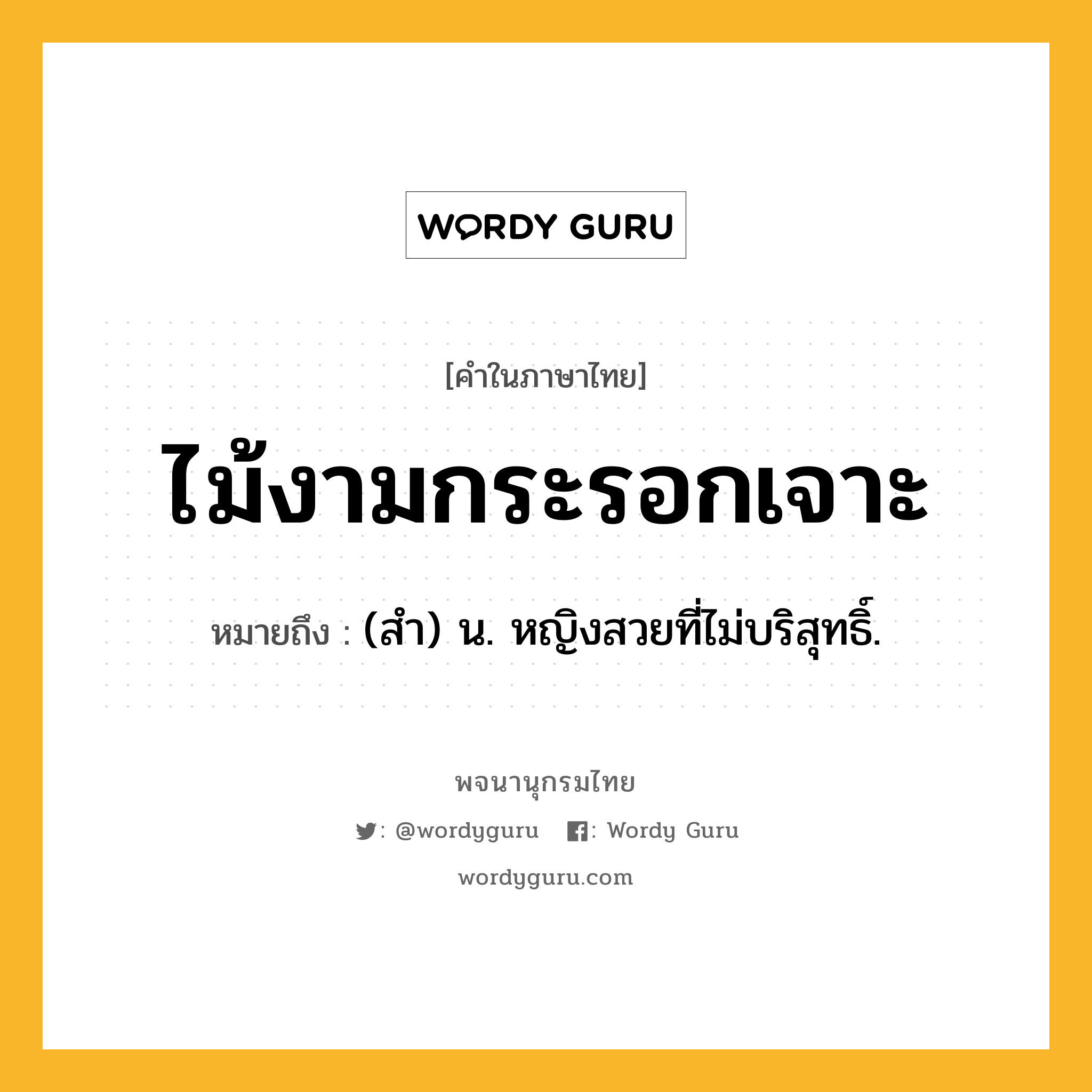 ไม้งามกระรอกเจาะ ความหมาย หมายถึงอะไร?, คำในภาษาไทย ไม้งามกระรอกเจาะ หมายถึง (สํา) น. หญิงสวยที่ไม่บริสุทธิ์.