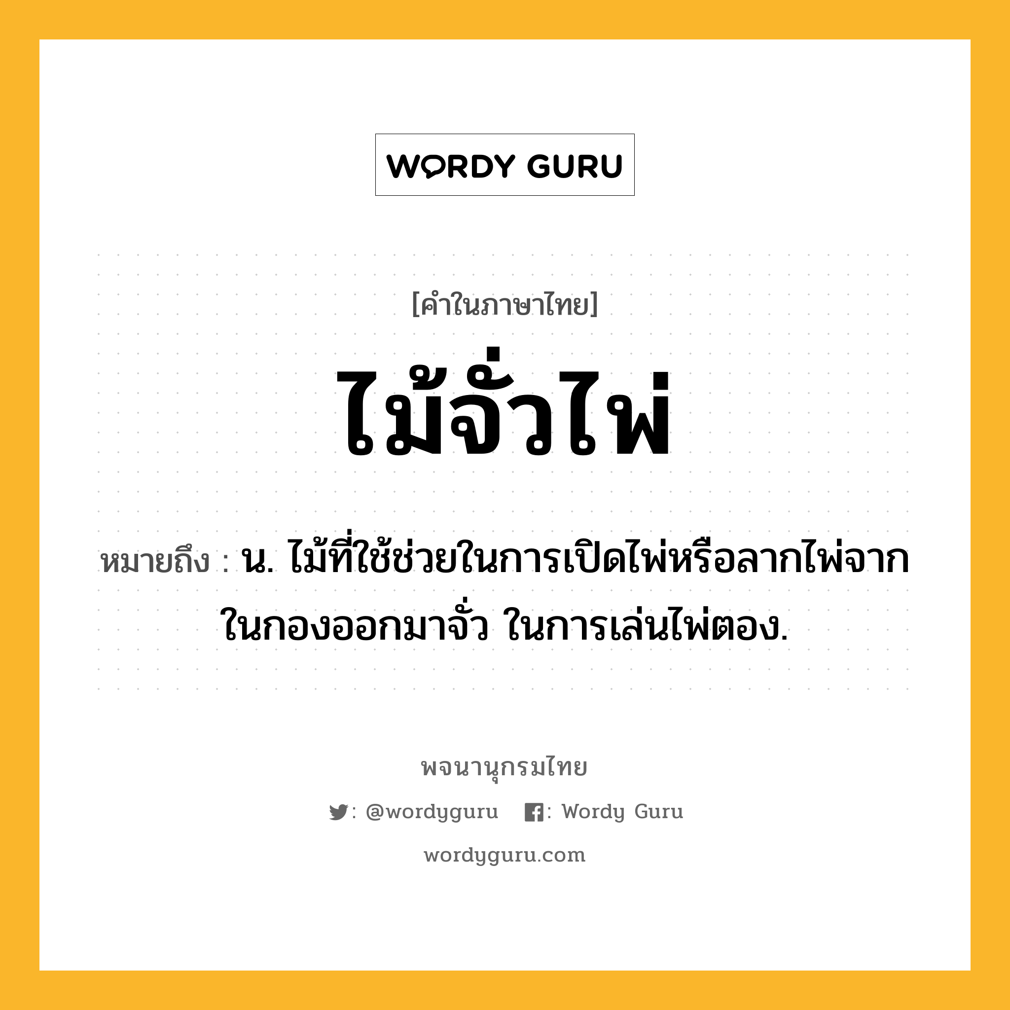 ไม้จั่วไพ่ ความหมาย หมายถึงอะไร?, คำในภาษาไทย ไม้จั่วไพ่ หมายถึง น. ไม้ที่ใช้ช่วยในการเปิดไพ่หรือลากไพ่จากในกองออกมาจั่ว ในการเล่นไพ่ตอง.