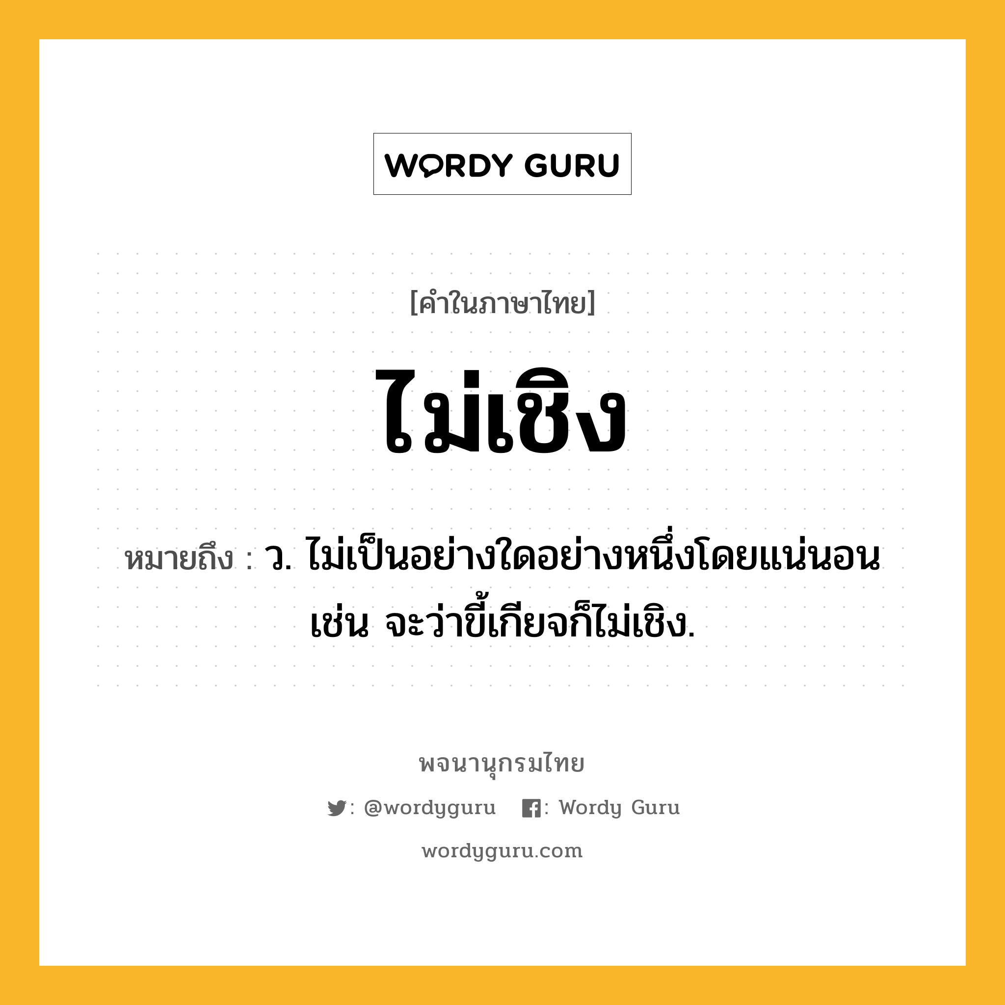 ไม่เชิง ความหมาย หมายถึงอะไร?, คำในภาษาไทย ไม่เชิง หมายถึง ว. ไม่เป็นอย่างใดอย่างหนึ่งโดยแน่นอน เช่น จะว่าขี้เกียจก็ไม่เชิง.