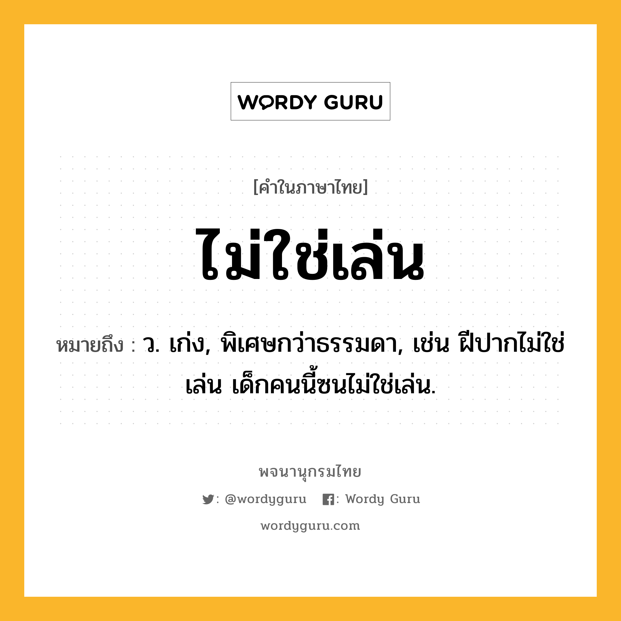 ไม่ใช่เล่น ความหมาย หมายถึงอะไร?, คำในภาษาไทย ไม่ใช่เล่น หมายถึง ว. เก่ง, พิเศษกว่าธรรมดา, เช่น ฝีปากไม่ใช่เล่น เด็กคนนี้ซนไม่ใช่เล่น.