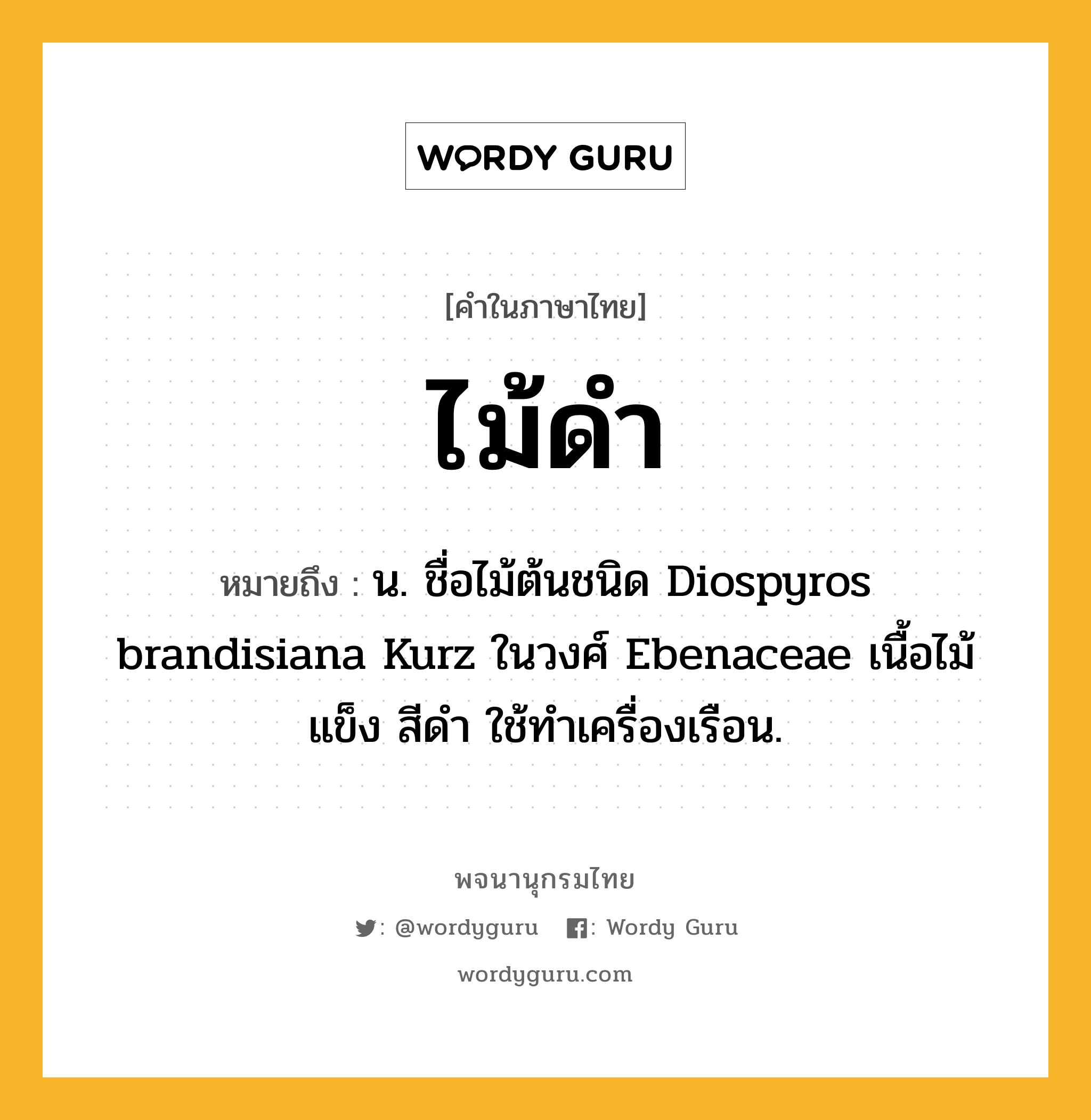 ไม้ดำ ความหมาย หมายถึงอะไร?, คำในภาษาไทย ไม้ดำ หมายถึง น. ชื่อไม้ต้นชนิด Diospyros brandisiana Kurz ในวงศ์ Ebenaceae เนื้อไม้แข็ง สีดํา ใช้ทําเครื่องเรือน.