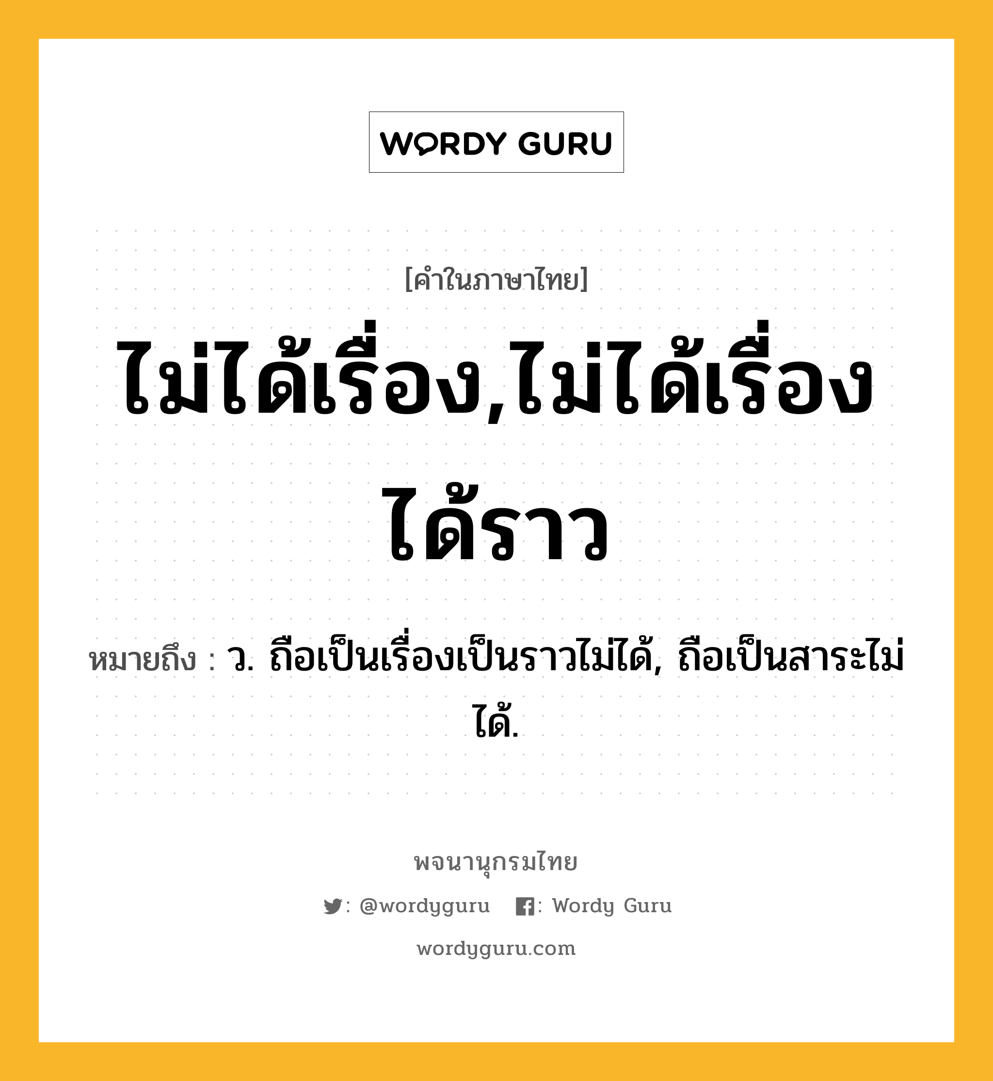 ไม่ได้เรื่อง,ไม่ได้เรื่องได้ราว ความหมาย หมายถึงอะไร?, คำในภาษาไทย ไม่ได้เรื่อง,ไม่ได้เรื่องได้ราว หมายถึง ว. ถือเป็นเรื่องเป็นราวไม่ได้, ถือเป็นสาระไม่ได้.