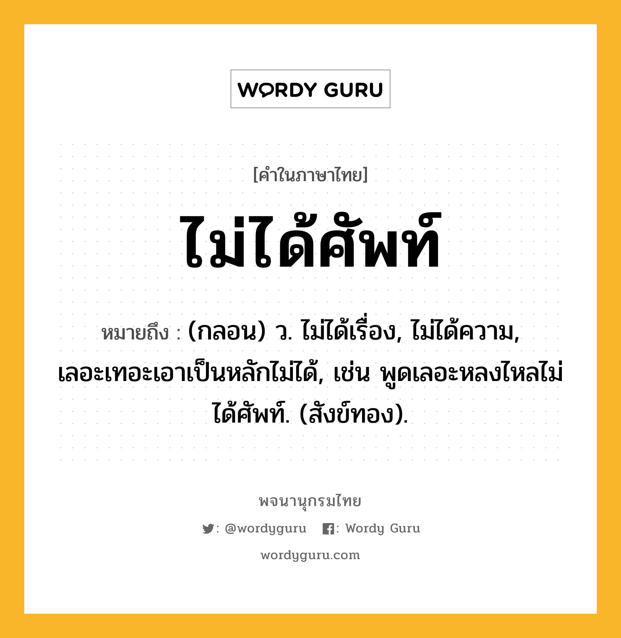 ไม่ได้ศัพท์ ความหมาย หมายถึงอะไร?, คำในภาษาไทย ไม่ได้ศัพท์ หมายถึง (กลอน) ว. ไม่ได้เรื่อง, ไม่ได้ความ, เลอะเทอะเอาเป็นหลักไม่ได้, เช่น พูดเลอะหลงไหลไม่ได้ศัพท์. (สังข์ทอง).