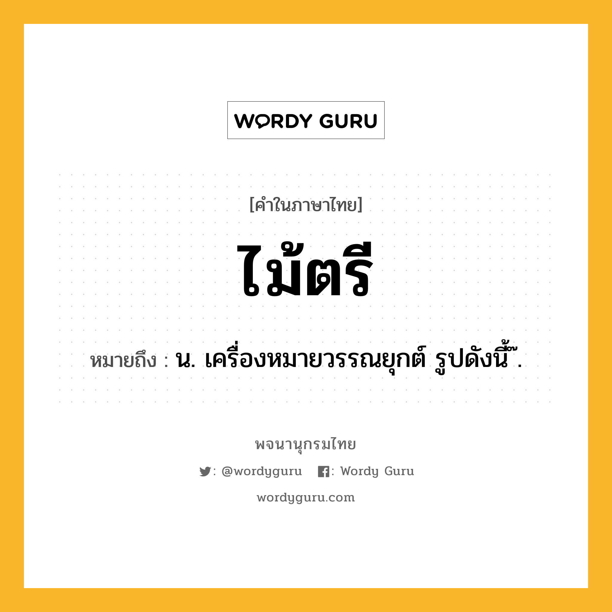 ไม้ตรี ความหมาย หมายถึงอะไร?, คำในภาษาไทย ไม้ตรี หมายถึง น. เครื่องหมายวรรณยุกต์ รูปดังนี้ ๊.