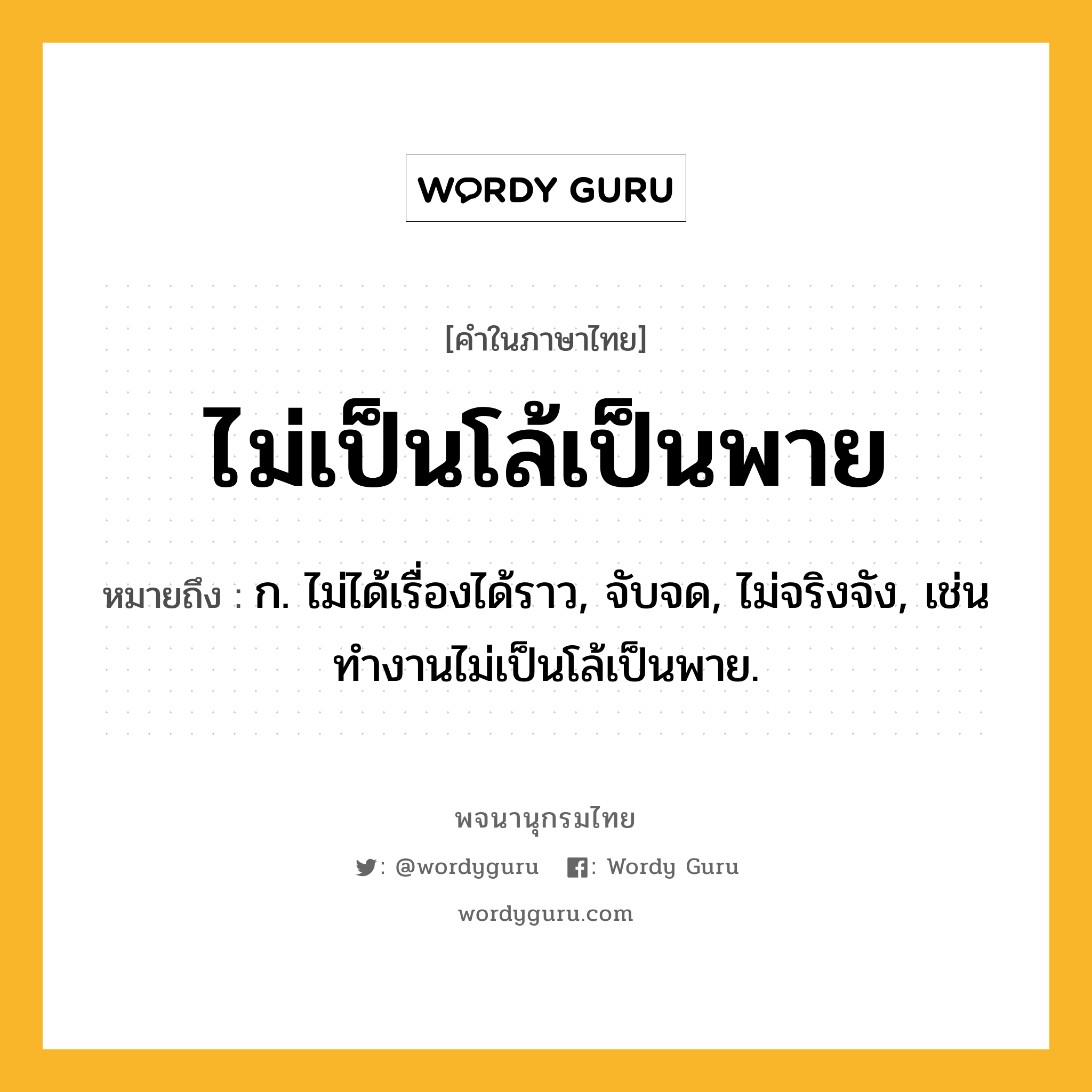 ไม่เป็นโล้เป็นพาย ความหมาย หมายถึงอะไร?, คำในภาษาไทย ไม่เป็นโล้เป็นพาย หมายถึง ก. ไม่ได้เรื่องได้ราว, จับจด, ไม่จริงจัง, เช่น ทำงานไม่เป็นโล้เป็นพาย.