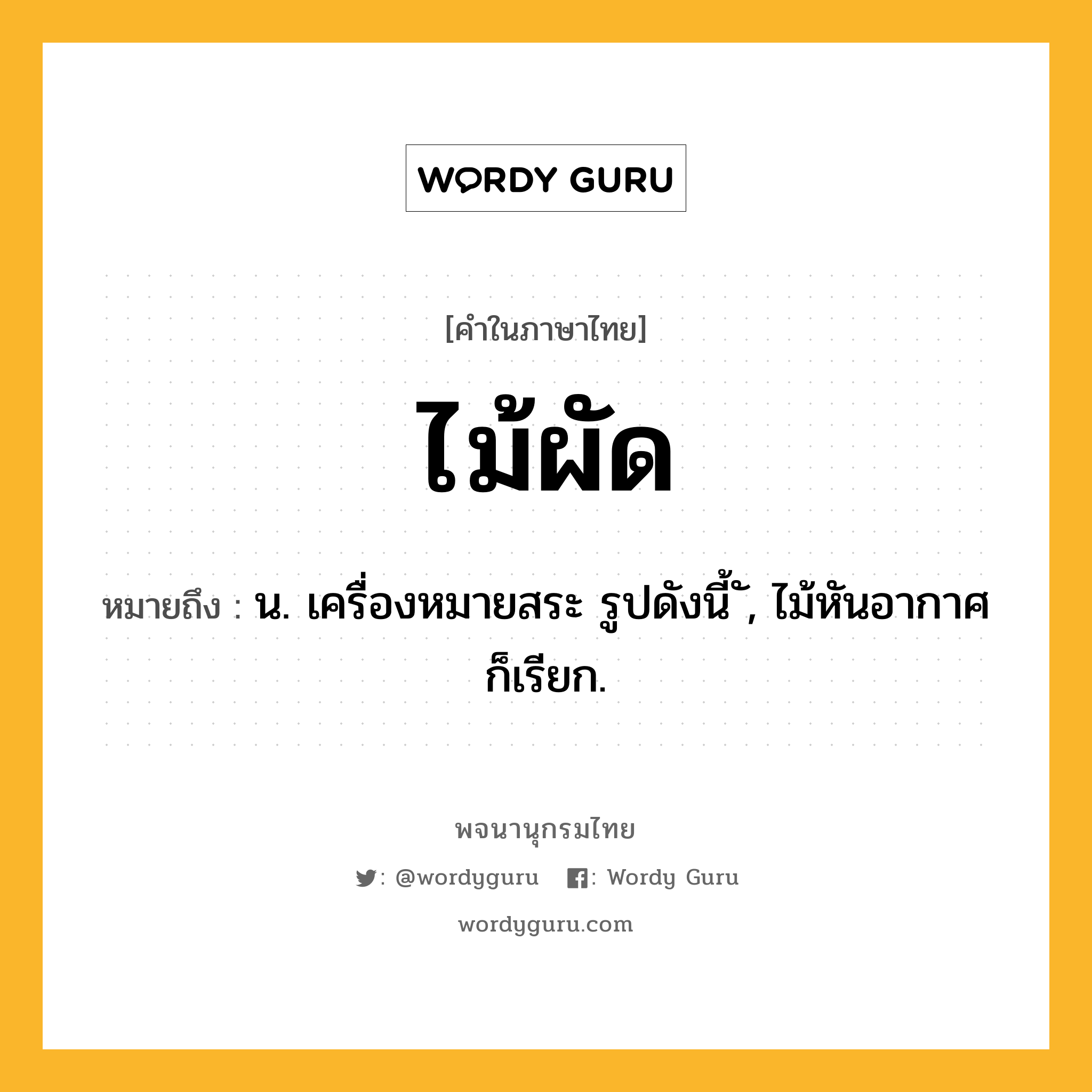 ไม้ผัด ความหมาย หมายถึงอะไร?, คำในภาษาไทย ไม้ผัด หมายถึง น. เครื่องหมายสระ รูปดังนี้ ั, ไม้หันอากาศ ก็เรียก.