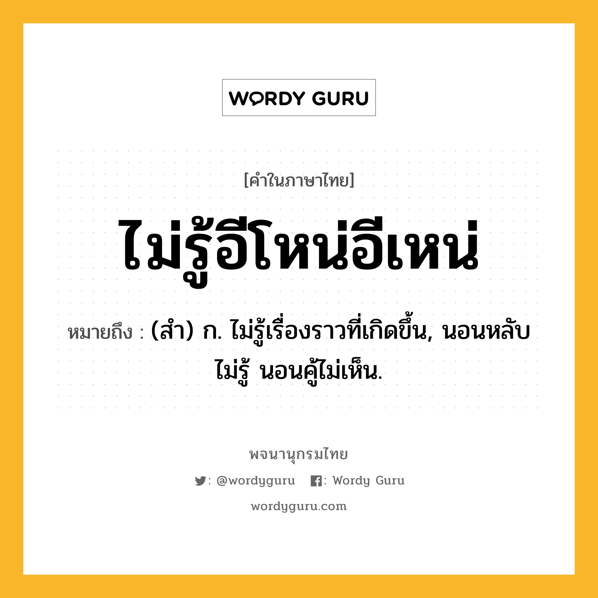 ไม่รู้อีโหน่อีเหน่ ความหมาย หมายถึงอะไร?, คำในภาษาไทย ไม่รู้อีโหน่อีเหน่ หมายถึง (สํา) ก. ไม่รู้เรื่องราวที่เกิดขึ้น, นอนหลับไม่รู้ นอนคู้ไม่เห็น.