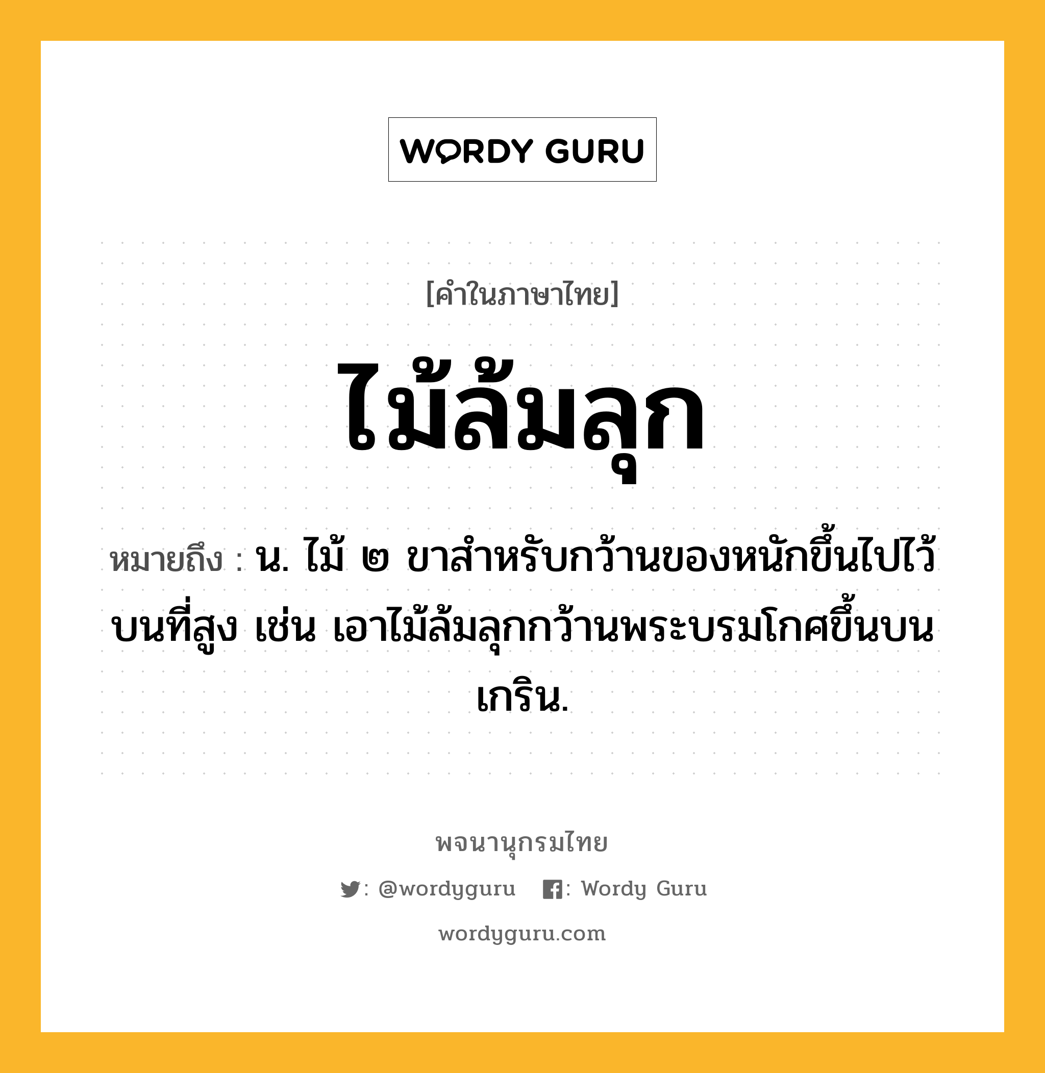 ไม้ล้มลุก ความหมาย หมายถึงอะไร?, คำในภาษาไทย ไม้ล้มลุก หมายถึง น. ไม้ ๒ ขาสำหรับกว้านของหนักขึ้นไปไว้บนที่สูง เช่น เอาไม้ล้มลุกกว้านพระบรมโกศขึ้นบนเกริน.