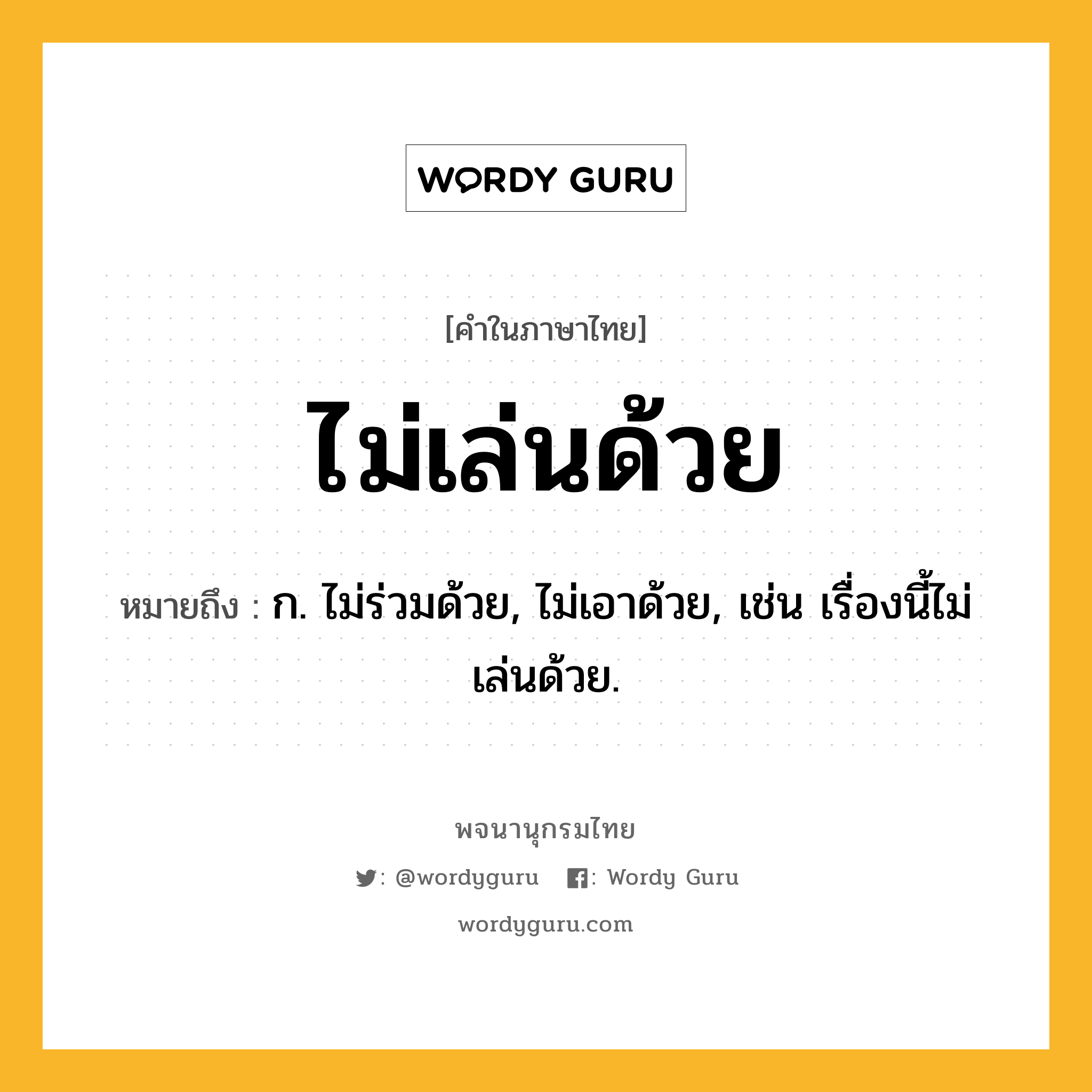 ไม่เล่นด้วย ความหมาย หมายถึงอะไร?, คำในภาษาไทย ไม่เล่นด้วย หมายถึง ก. ไม่ร่วมด้วย, ไม่เอาด้วย, เช่น เรื่องนี้ไม่เล่นด้วย.