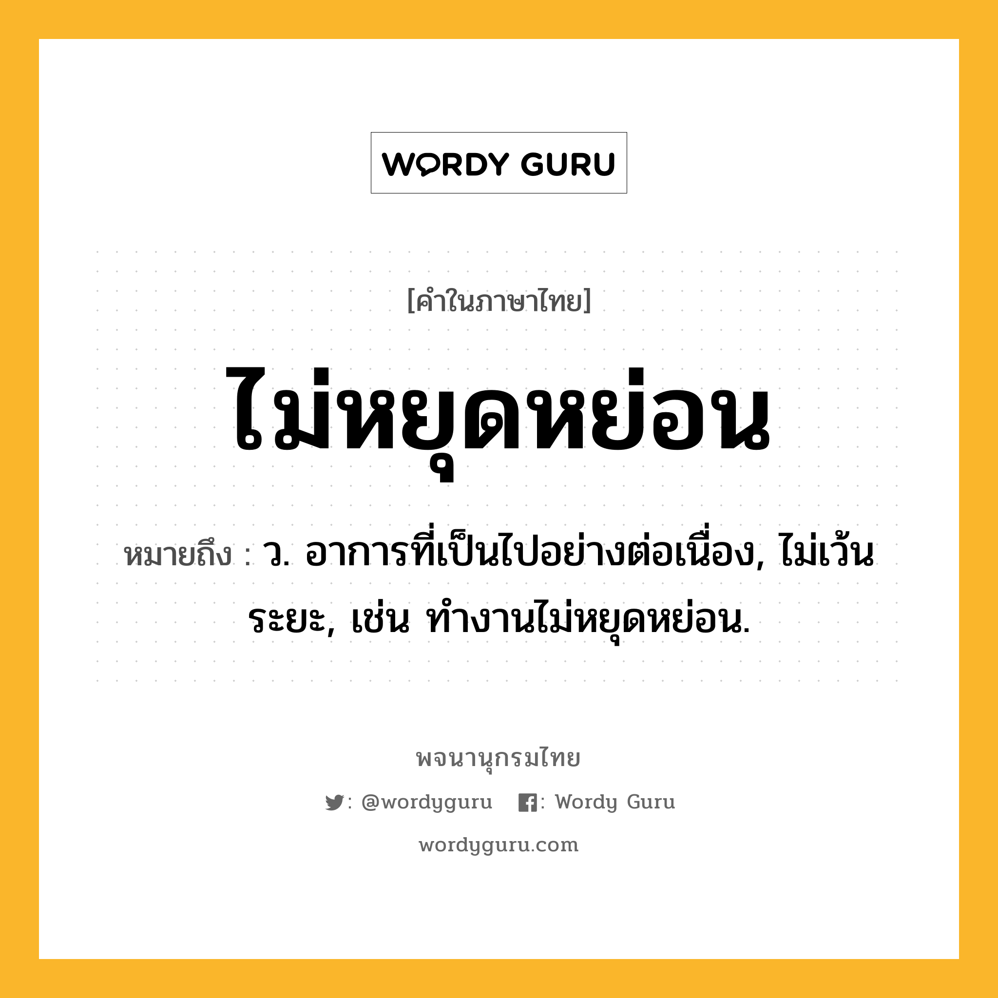 ไม่หยุดหย่อน ความหมาย หมายถึงอะไร?, คำในภาษาไทย ไม่หยุดหย่อน หมายถึง ว. อาการที่เป็นไปอย่างต่อเนื่อง, ไม่เว้นระยะ, เช่น ทำงานไม่หยุดหย่อน.