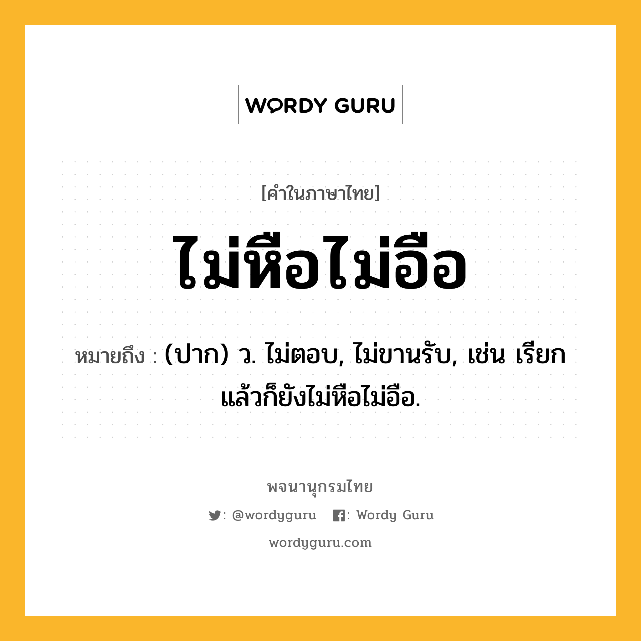 ไม่หือไม่อือ ความหมาย หมายถึงอะไร?, คำในภาษาไทย ไม่หือไม่อือ หมายถึง (ปาก) ว. ไม่ตอบ, ไม่ขานรับ, เช่น เรียกแล้วก็ยังไม่หือไม่อือ.