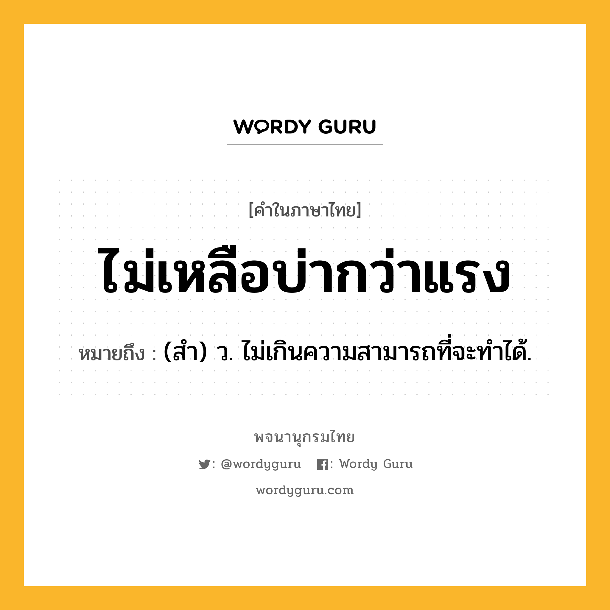 ไม่เหลือบ่ากว่าแรง ความหมาย หมายถึงอะไร?, คำในภาษาไทย ไม่เหลือบ่ากว่าแรง หมายถึง (สํา) ว. ไม่เกินความสามารถที่จะทําได้.