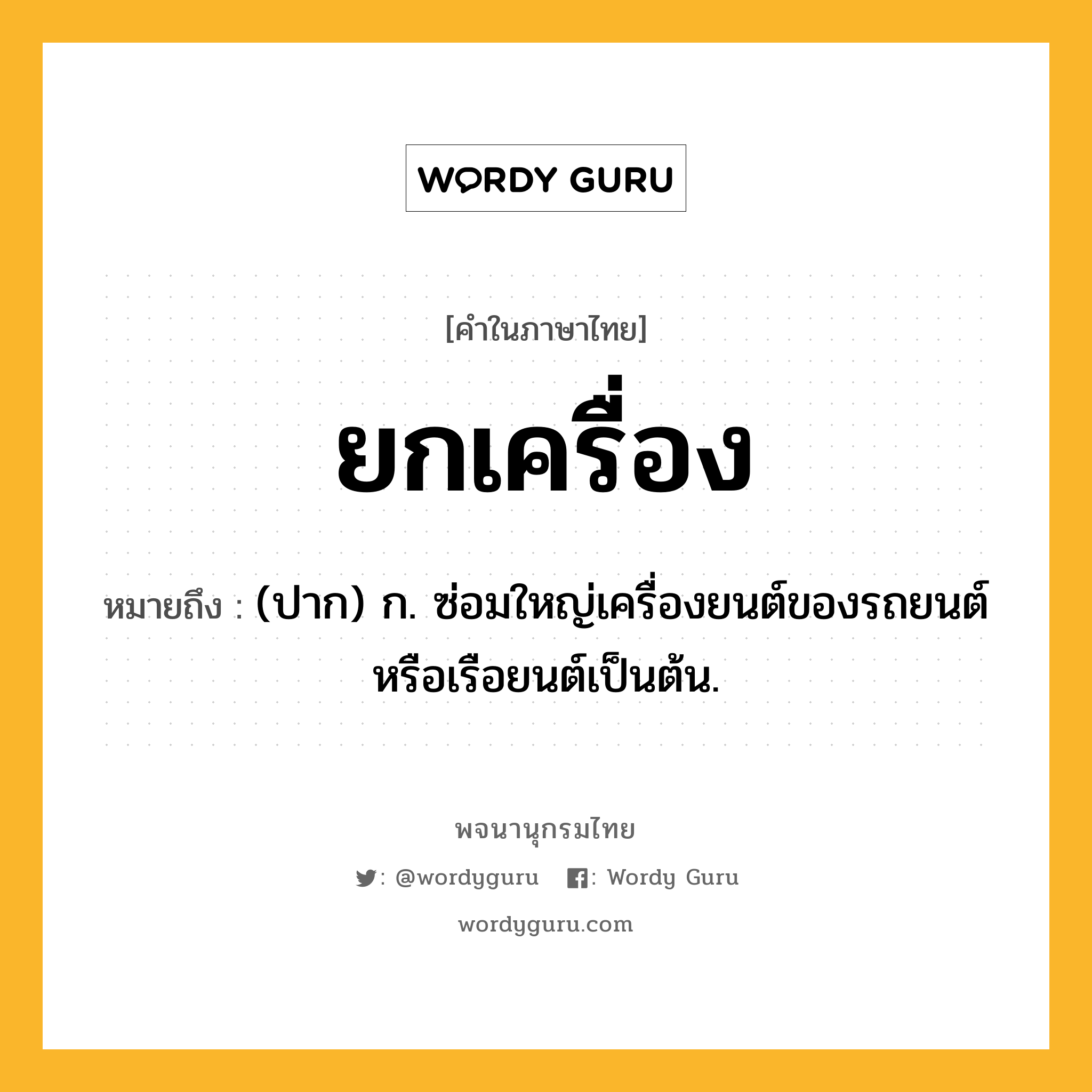 ยกเครื่อง ความหมาย หมายถึงอะไร?, คำในภาษาไทย ยกเครื่อง หมายถึง (ปาก) ก. ซ่อมใหญ่เครื่องยนต์ของรถยนต์หรือเรือยนต์เป็นต้น.