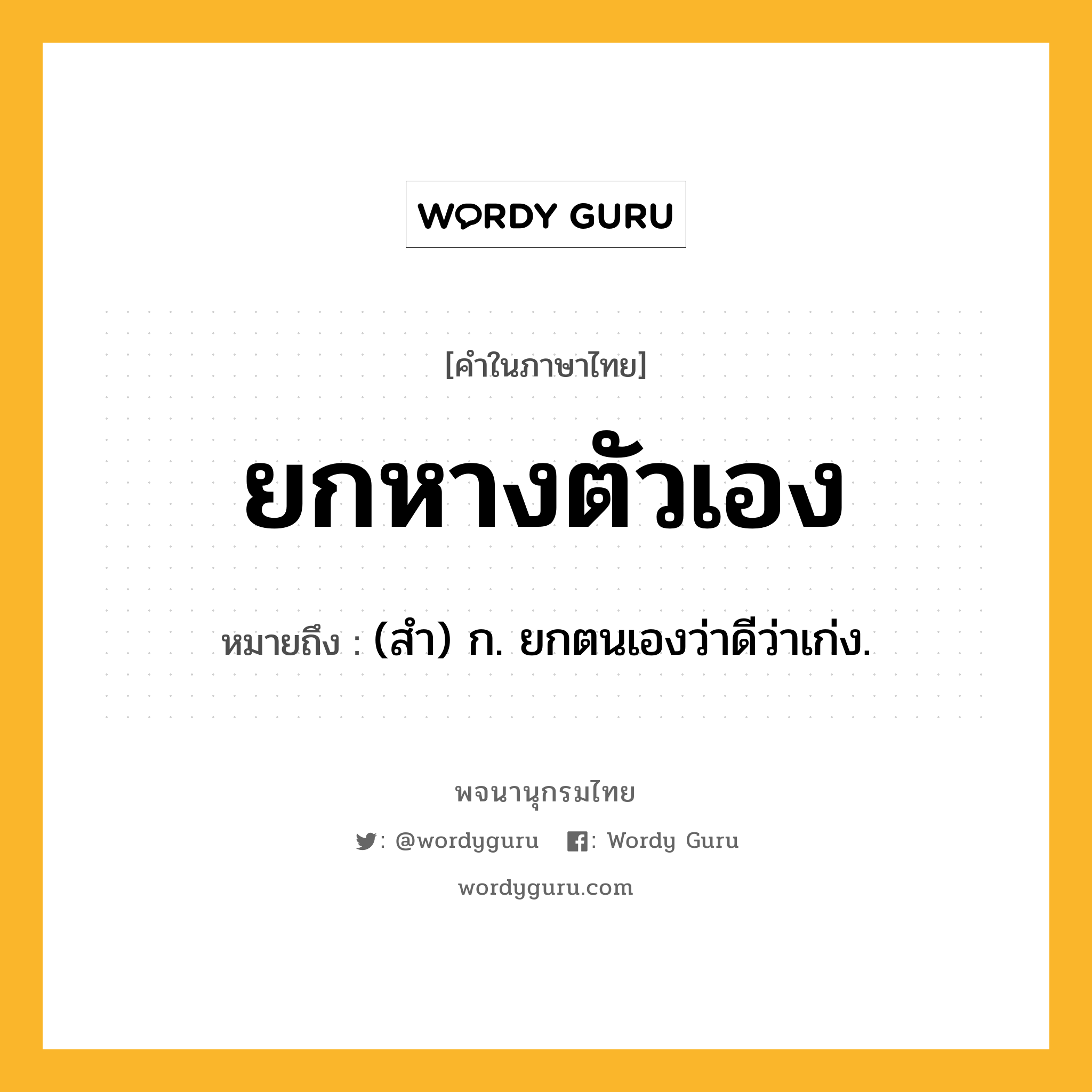 ยกหางตัวเอง ความหมาย หมายถึงอะไร?, คำในภาษาไทย ยกหางตัวเอง หมายถึง (สํา) ก. ยกตนเองว่าดีว่าเก่ง.