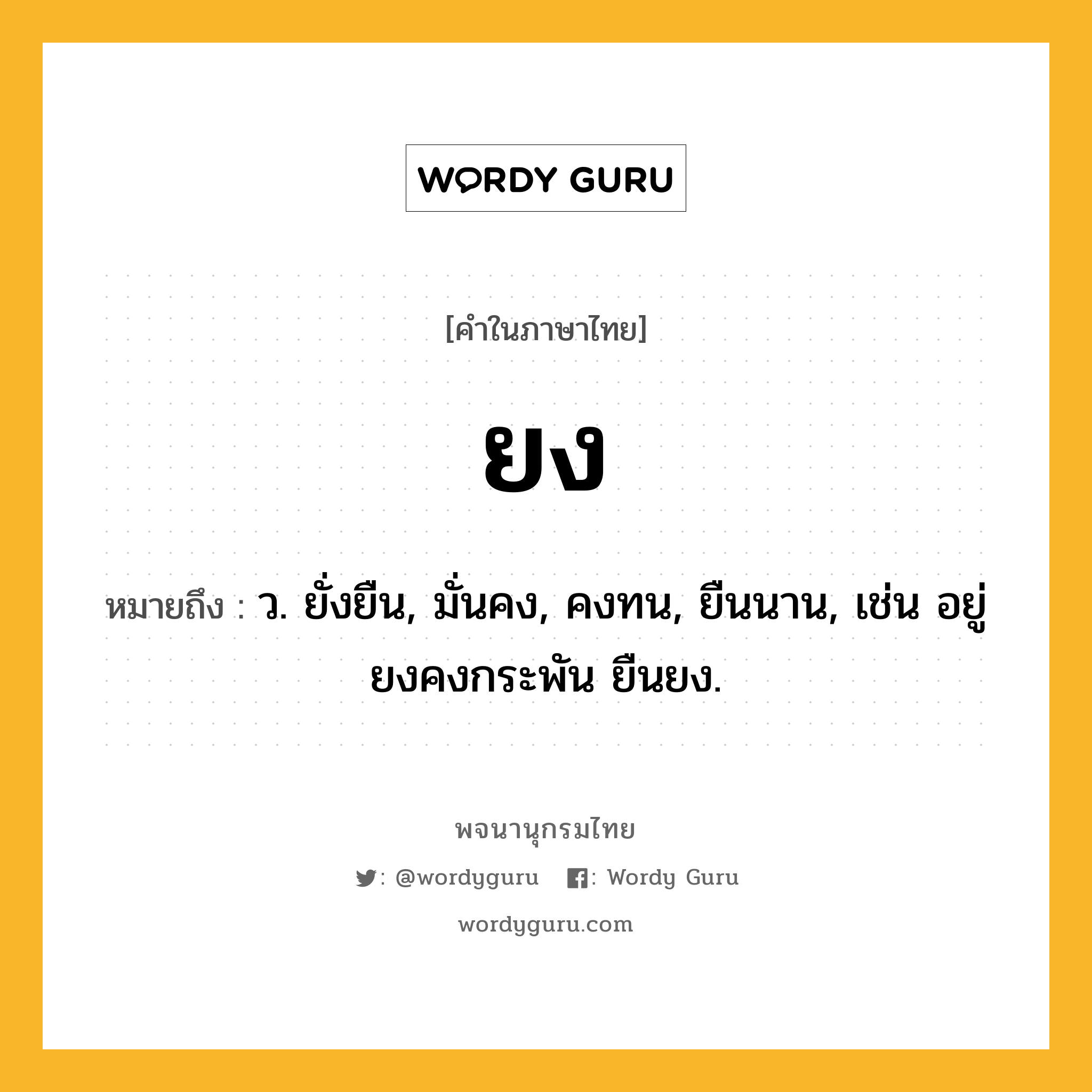 ยง ความหมาย หมายถึงอะไร?, คำในภาษาไทย ยง หมายถึง ว. ยั่งยืน, มั่นคง, คงทน, ยืนนาน, เช่น อยู่ยงคงกระพัน ยืนยง.