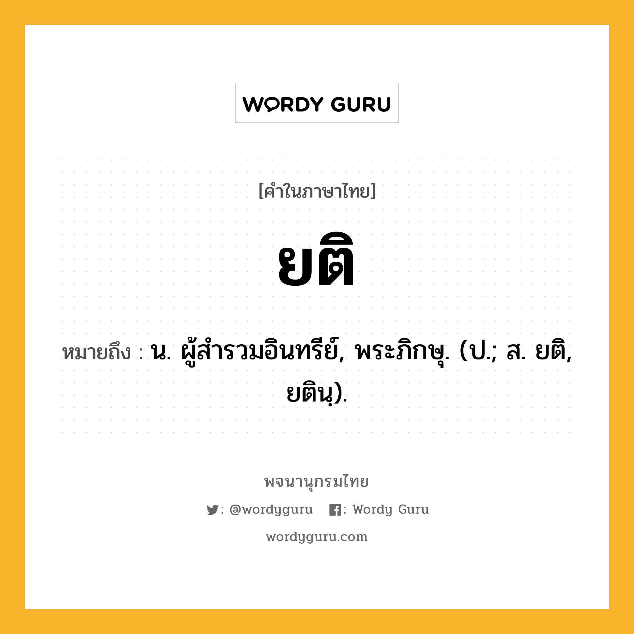 ยติ ความหมาย หมายถึงอะไร?, คำในภาษาไทย ยติ หมายถึง น. ผู้สํารวมอินทรีย์, พระภิกษุ. (ป.; ส. ยติ, ยตินฺ).