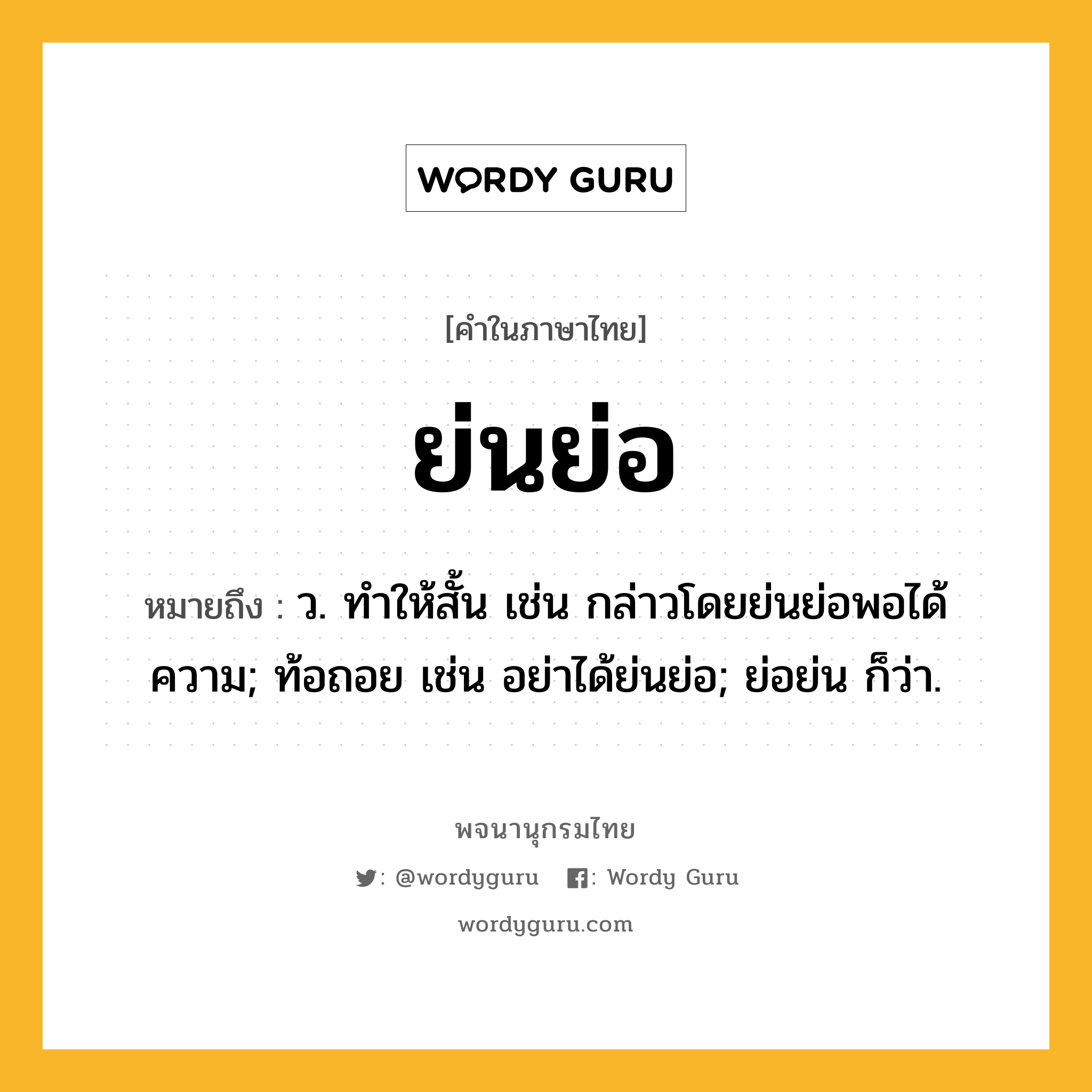 ย่นย่อ ความหมาย หมายถึงอะไร?, คำในภาษาไทย ย่นย่อ หมายถึง ว. ทําให้สั้น เช่น กล่าวโดยย่นย่อพอได้ความ; ท้อถอย เช่น อย่าได้ย่นย่อ; ย่อย่น ก็ว่า.