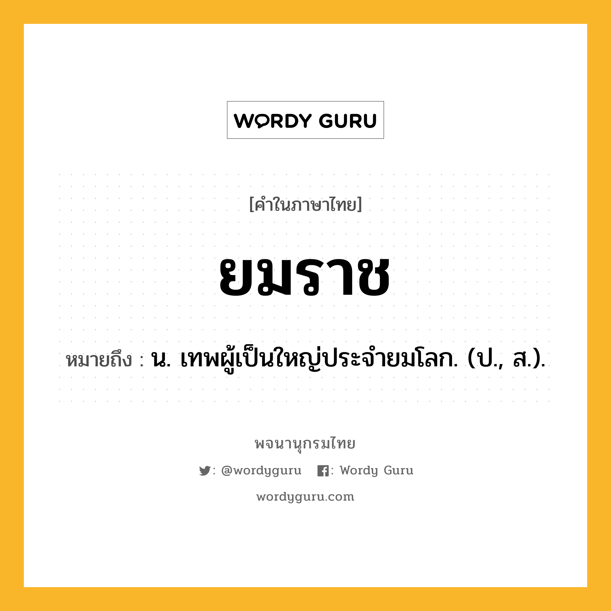 ยมราช ความหมาย หมายถึงอะไร?, คำในภาษาไทย ยมราช หมายถึง น. เทพผู้เป็นใหญ่ประจํายมโลก. (ป., ส.).