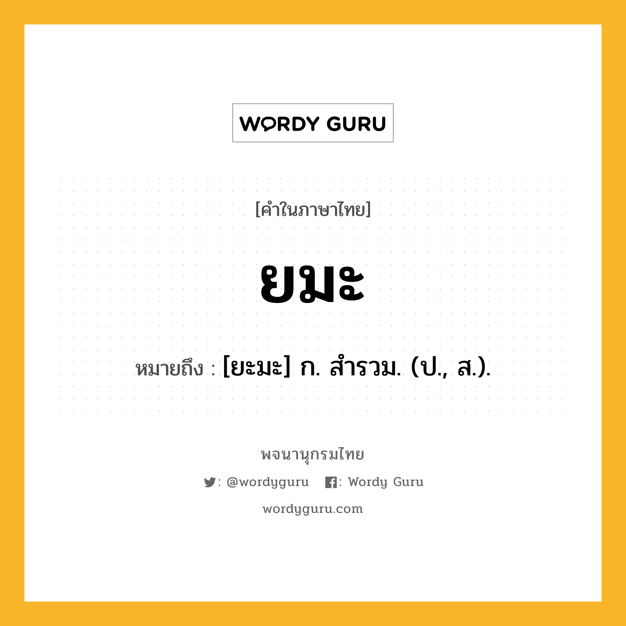 ยมะ ความหมาย หมายถึงอะไร?, คำในภาษาไทย ยมะ หมายถึง [ยะมะ] ก. สํารวม. (ป., ส.).