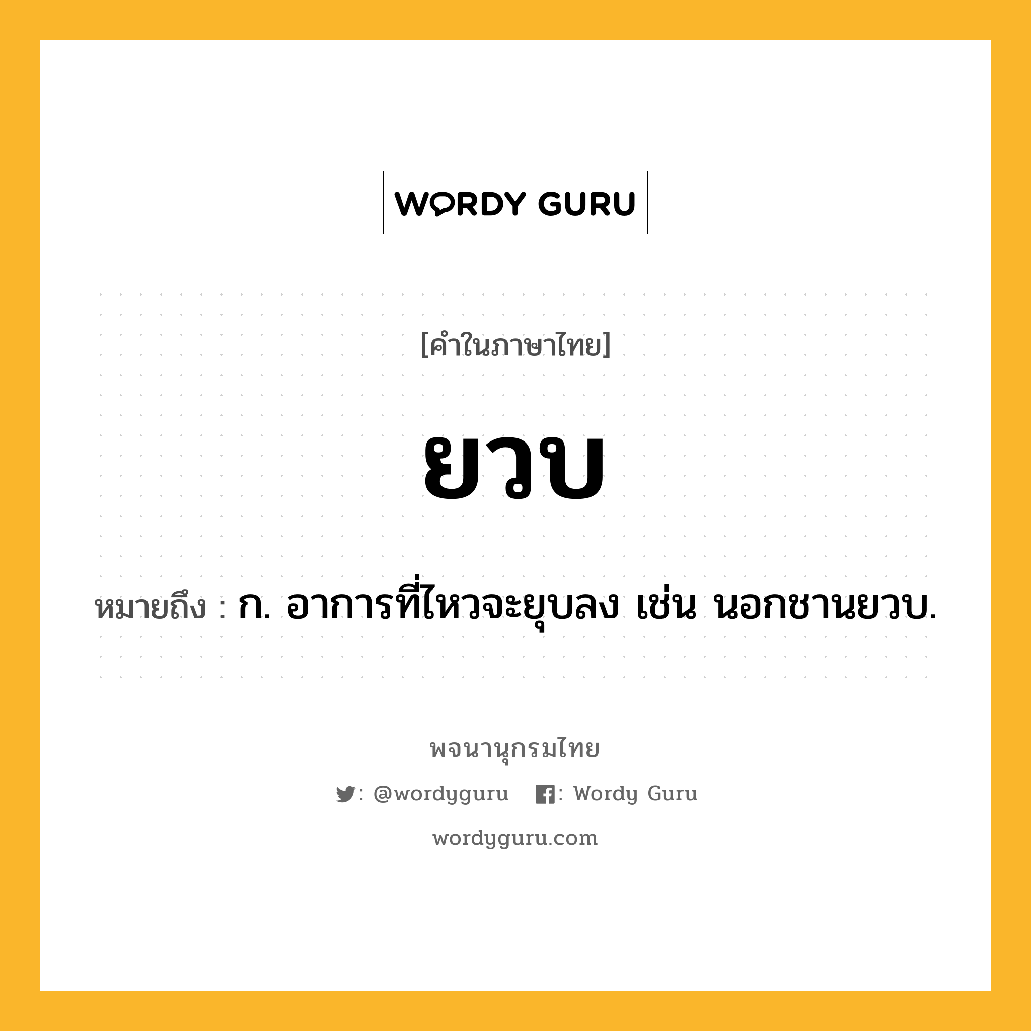 ยวบ ความหมาย หมายถึงอะไร?, คำในภาษาไทย ยวบ หมายถึง ก. อาการที่ไหวจะยุบลง เช่น นอกชานยวบ.