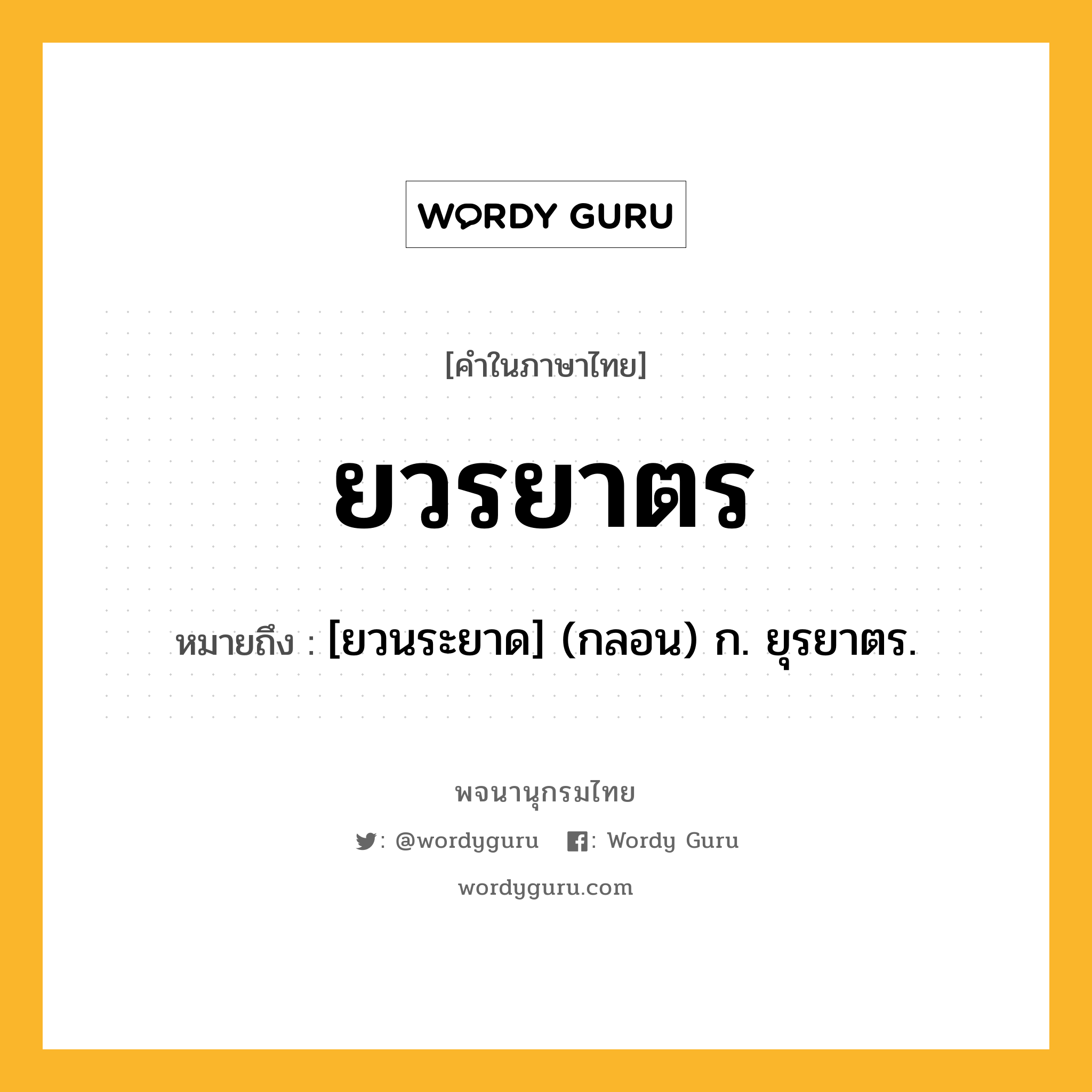 ยวรยาตร ความหมาย หมายถึงอะไร?, คำในภาษาไทย ยวรยาตร หมายถึง [ยวนระยาด] (กลอน) ก. ยุรยาตร.