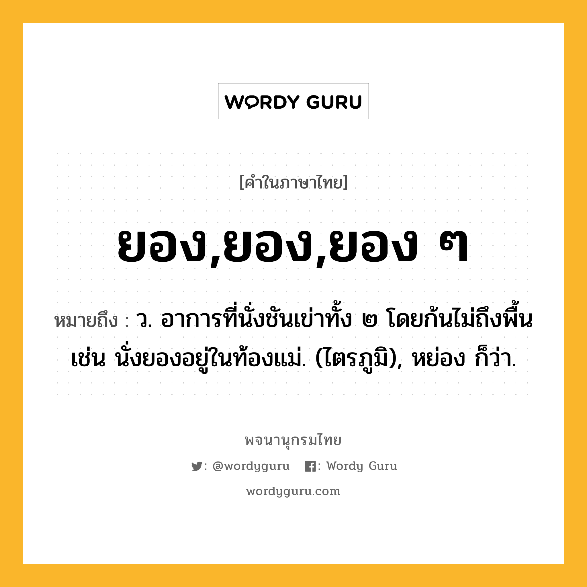 ยอง,ยอง,ยอง ๆ ความหมาย หมายถึงอะไร?, คำในภาษาไทย ยอง,ยอง,ยอง ๆ หมายถึง ว. อาการที่นั่งชันเข่าทั้ง ๒ โดยก้นไม่ถึงพื้น เช่น นั่งยองอยู่ในท้องแม่. (ไตรภูมิ), หย่อง ก็ว่า.