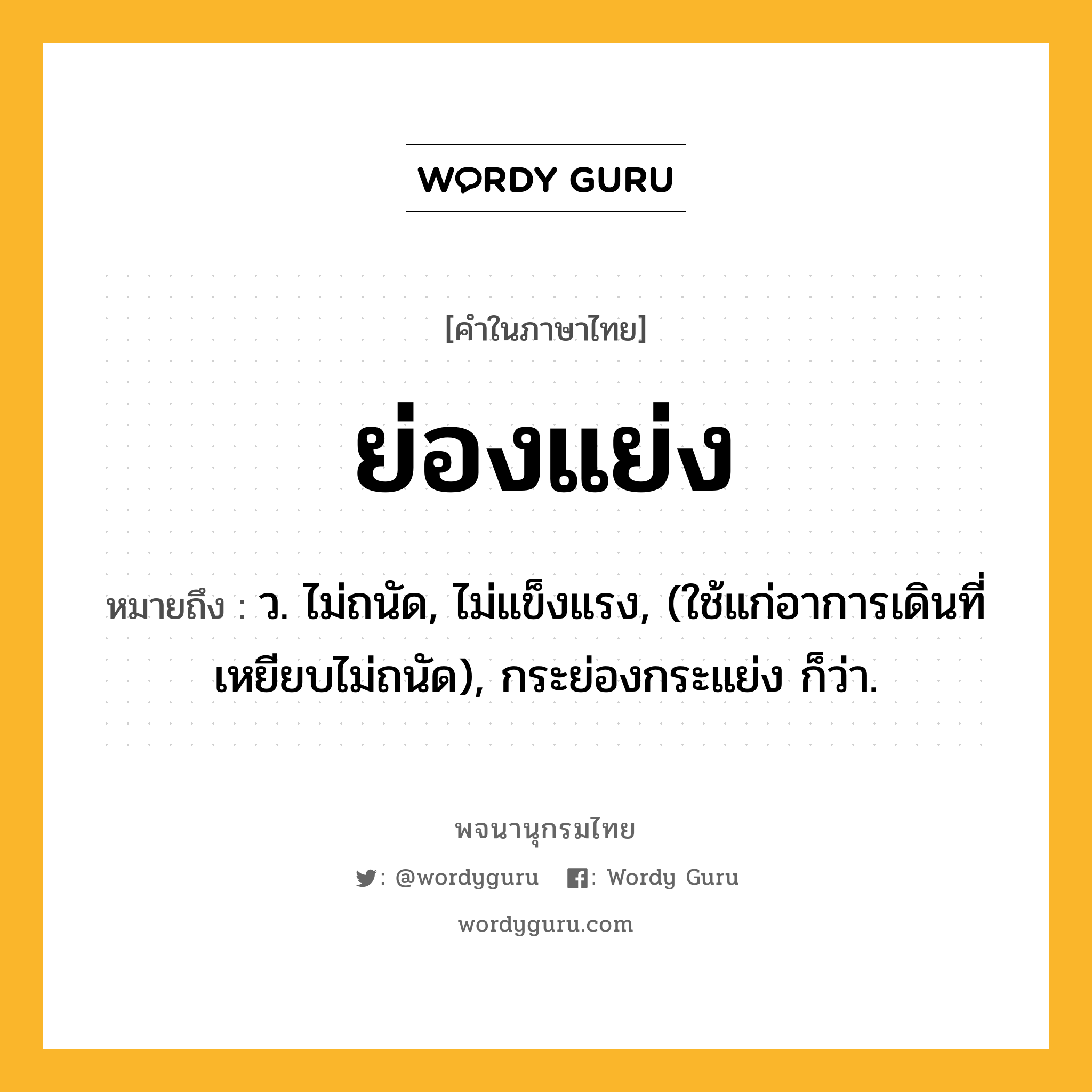 ย่องแย่ง ความหมาย หมายถึงอะไร?, คำในภาษาไทย ย่องแย่ง หมายถึง ว. ไม่ถนัด, ไม่แข็งแรง, (ใช้แก่อาการเดินที่เหยียบไม่ถนัด), กระย่องกระแย่ง ก็ว่า.