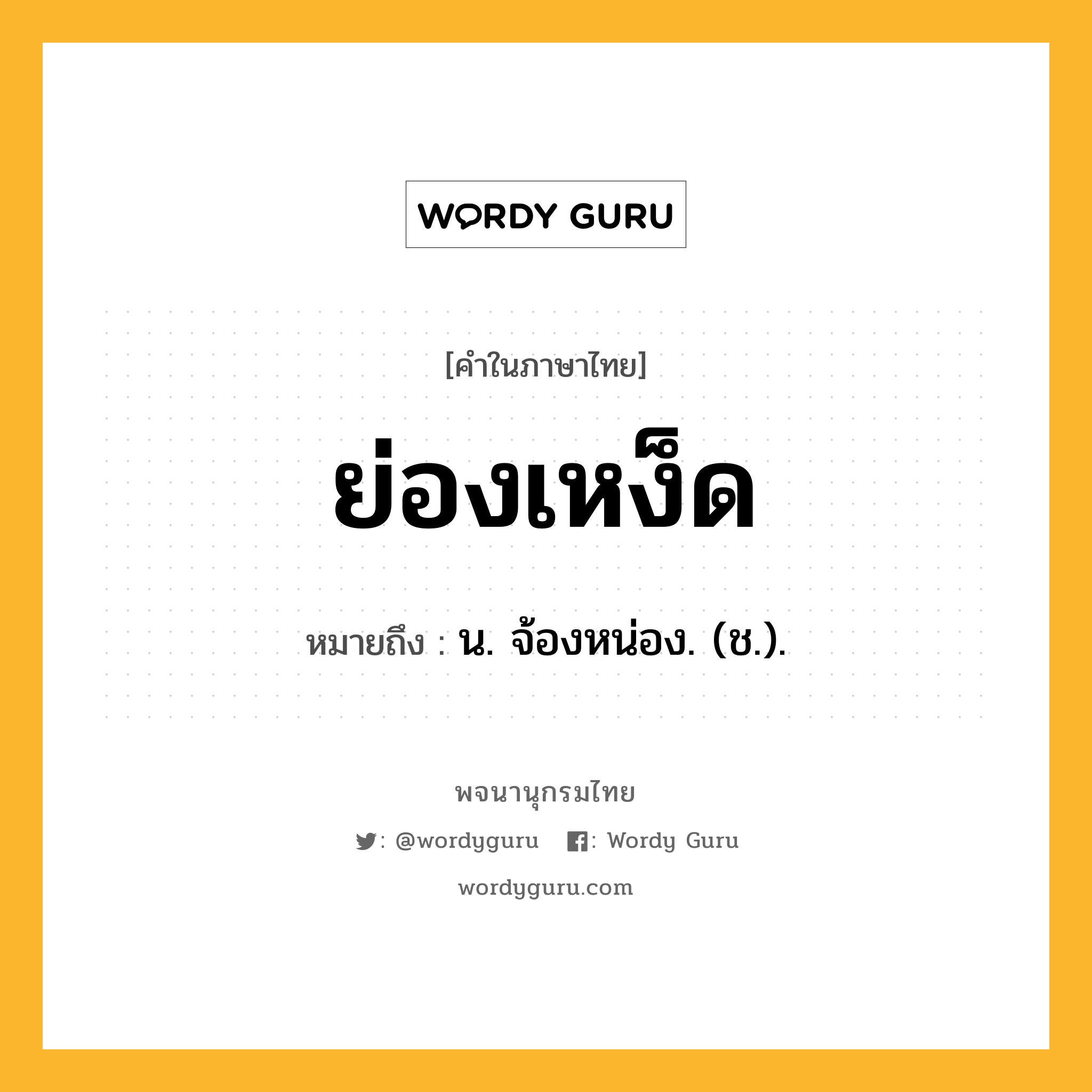 ย่องเหง็ด ความหมาย หมายถึงอะไร?, คำในภาษาไทย ย่องเหง็ด หมายถึง น. จ้องหน่อง. (ช.).