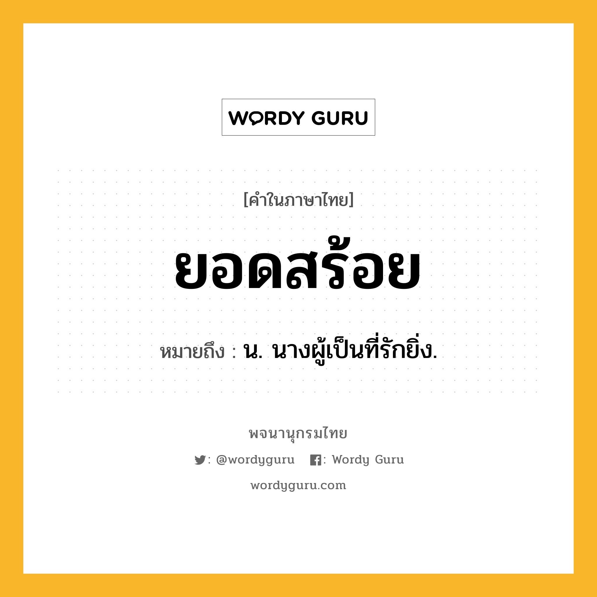 ยอดสร้อย ความหมาย หมายถึงอะไร?, คำในภาษาไทย ยอดสร้อย หมายถึง น. นางผู้เป็นที่รักยิ่ง.