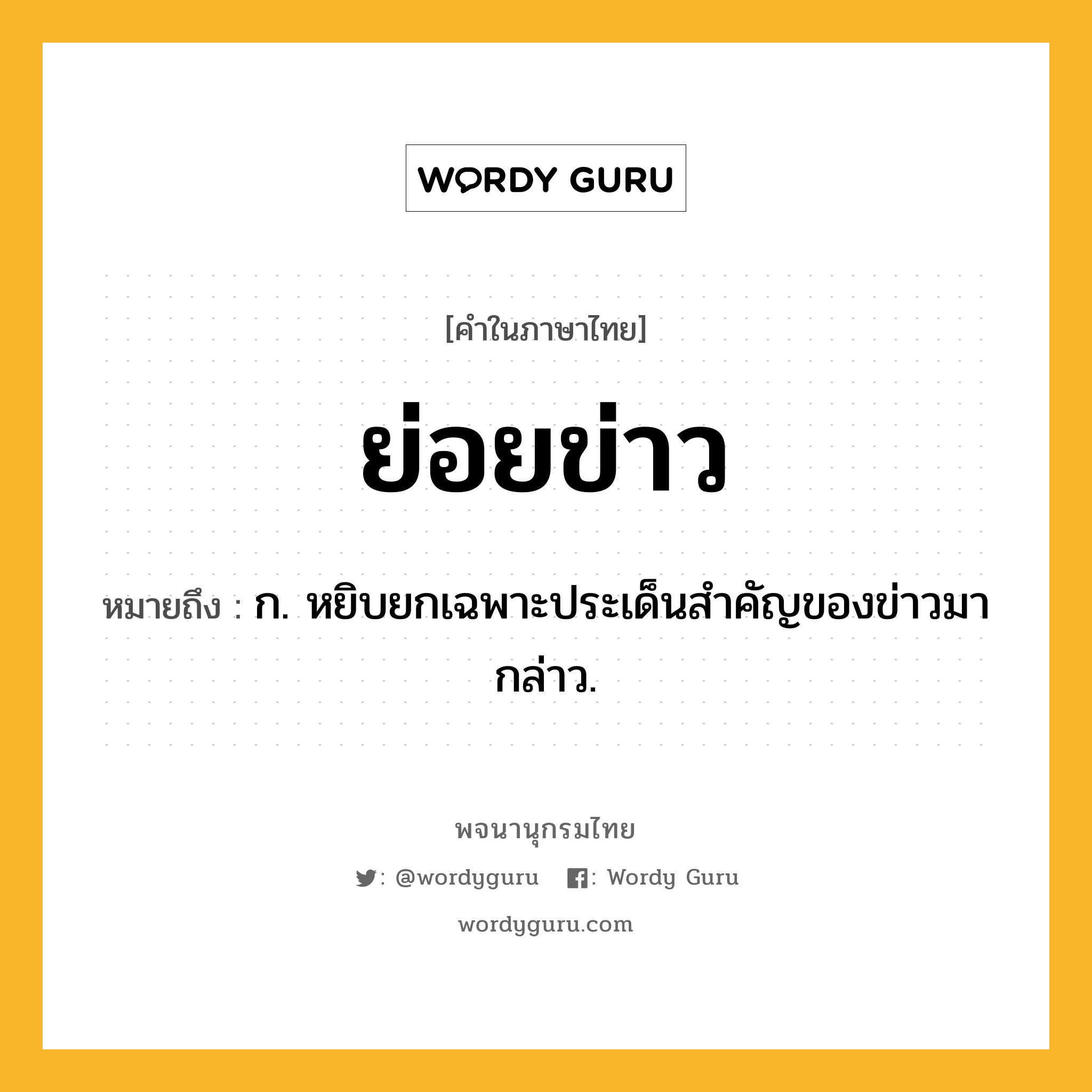 ย่อยข่าว ความหมาย หมายถึงอะไร?, คำในภาษาไทย ย่อยข่าว หมายถึง ก. หยิบยกเฉพาะประเด็นสำคัญของข่าวมากล่าว.