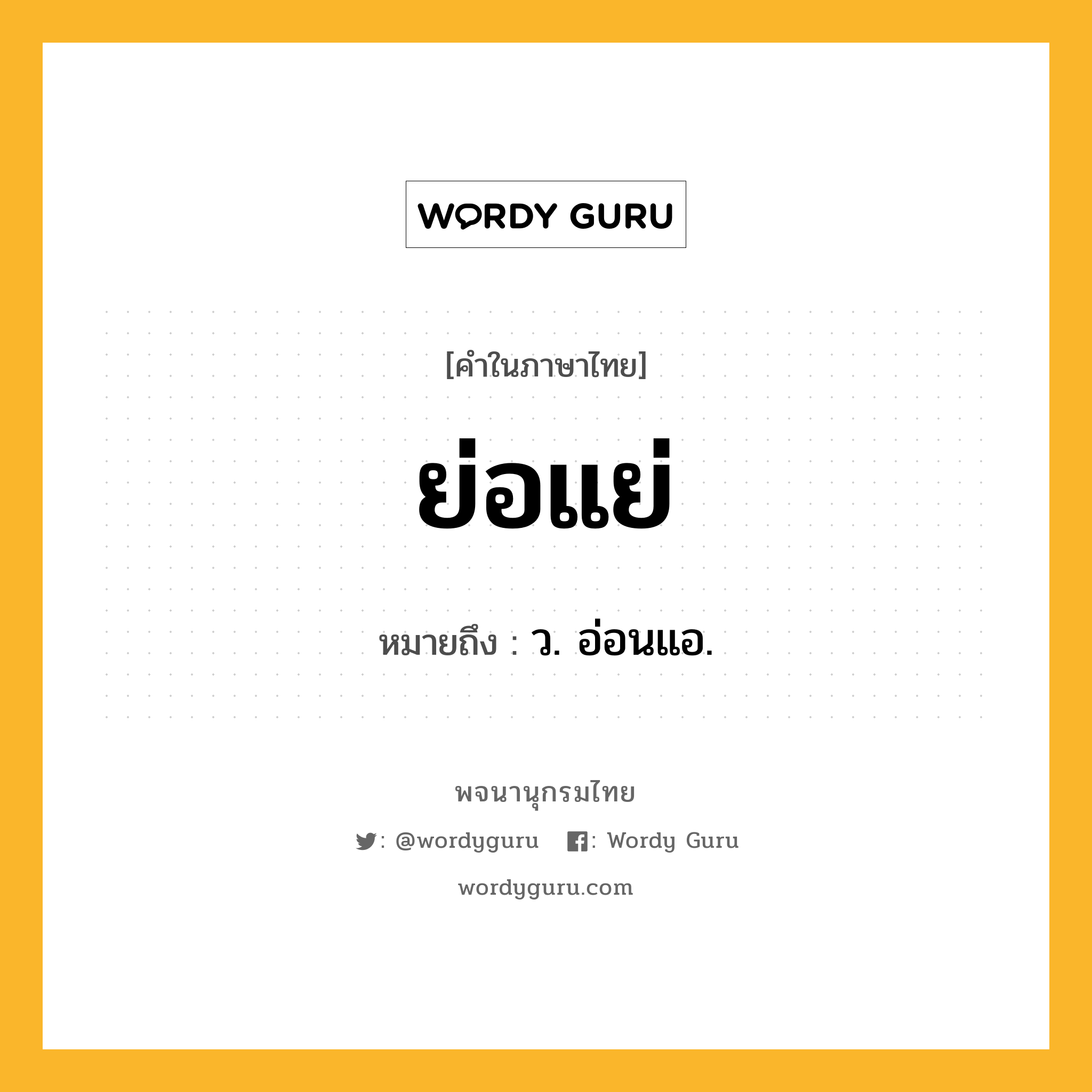 ย่อแย่ ความหมาย หมายถึงอะไร?, คำในภาษาไทย ย่อแย่ หมายถึง ว. อ่อนแอ.