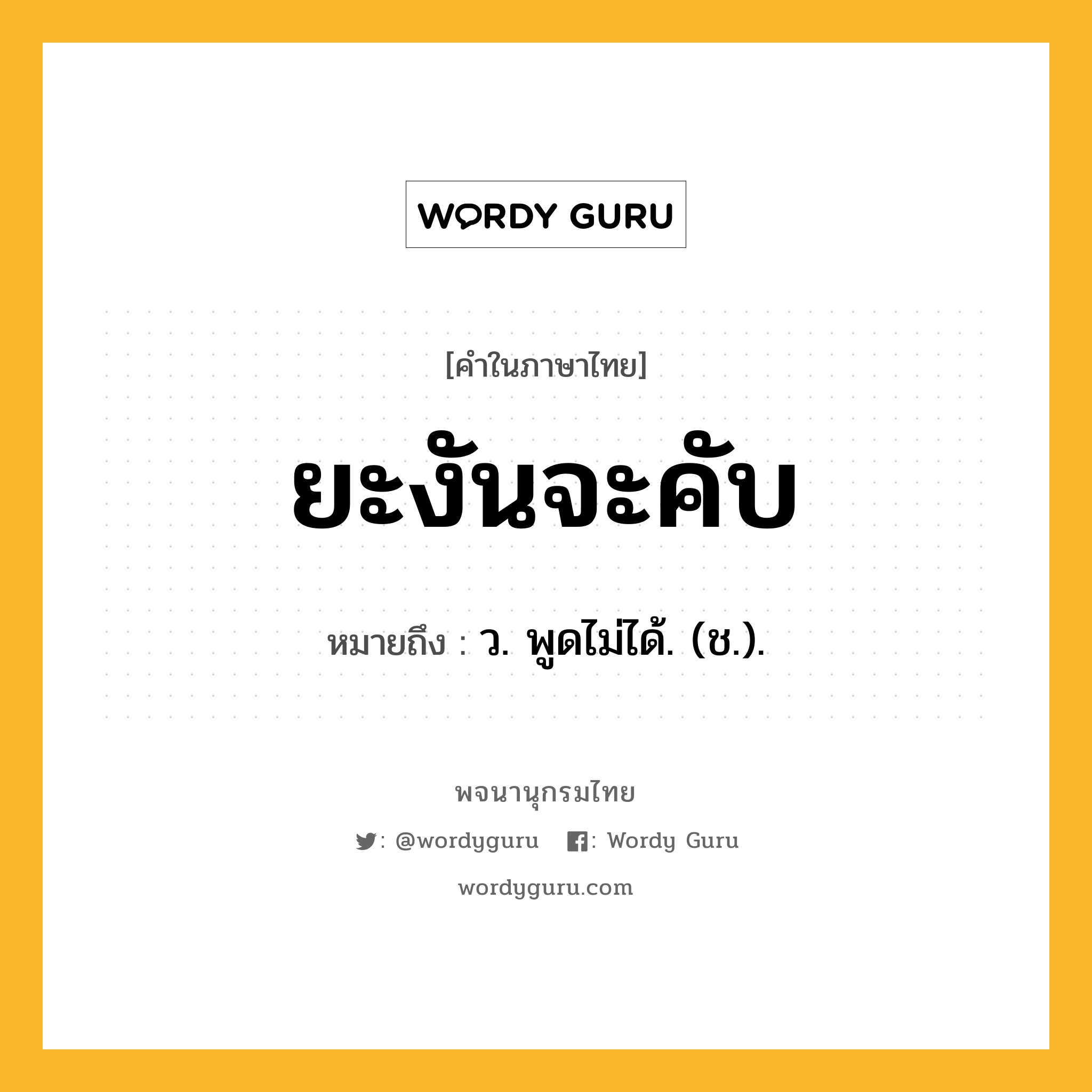 ยะงันจะคับ ความหมาย หมายถึงอะไร?, คำในภาษาไทย ยะงันจะคับ หมายถึง ว. พูดไม่ได้. (ช.).